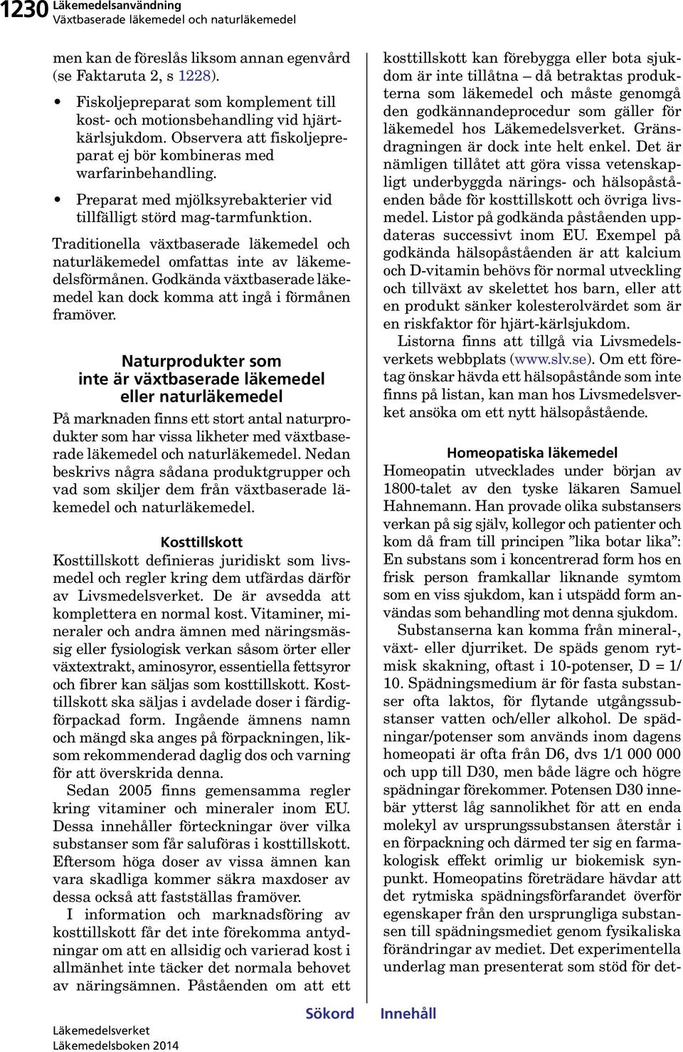 Traditionella växtbaserade läkemedel och naturläkemedel omfattas inte av läkemedelsförmånen. Godkända växtbaserade läkemedel kan dock komma att ingå i förmånen framöver.
