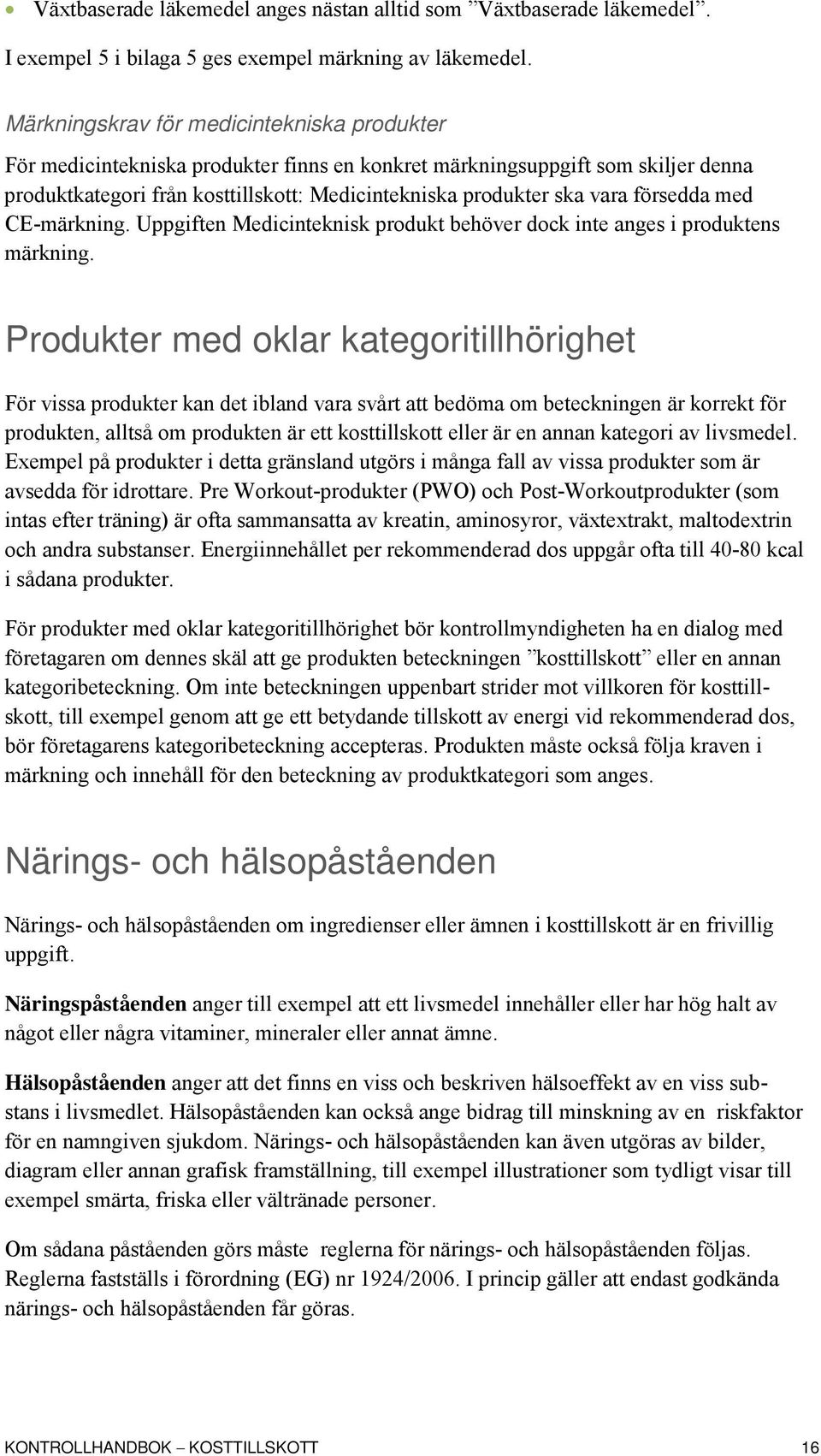 försedda med CE-märkning. Uppgiften Medicinteknisk produkt behöver dock inte anges i produktens märkning.