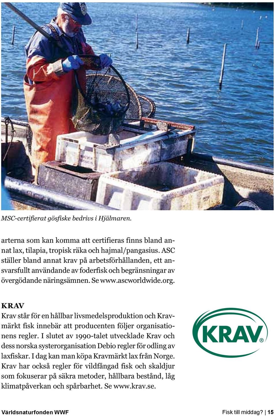 KRAV Krav står för en hållbar livsmedelsproduktion och Kravmärkt fisk innebär att producenten följer organisationens regler.