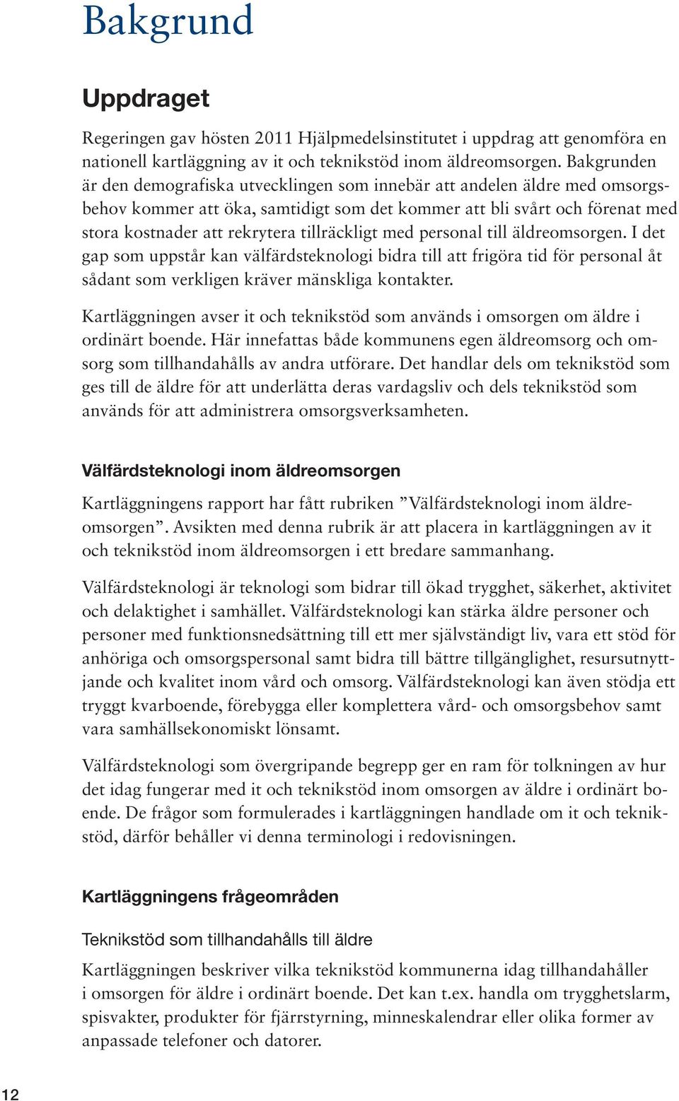 tillräckligt med personal till äldreomsorgen. I det gap som uppstår kan välfärdsteknologi bidra till att frigöra tid för personal åt sådant som verkligen kräver mänskliga kontakter.