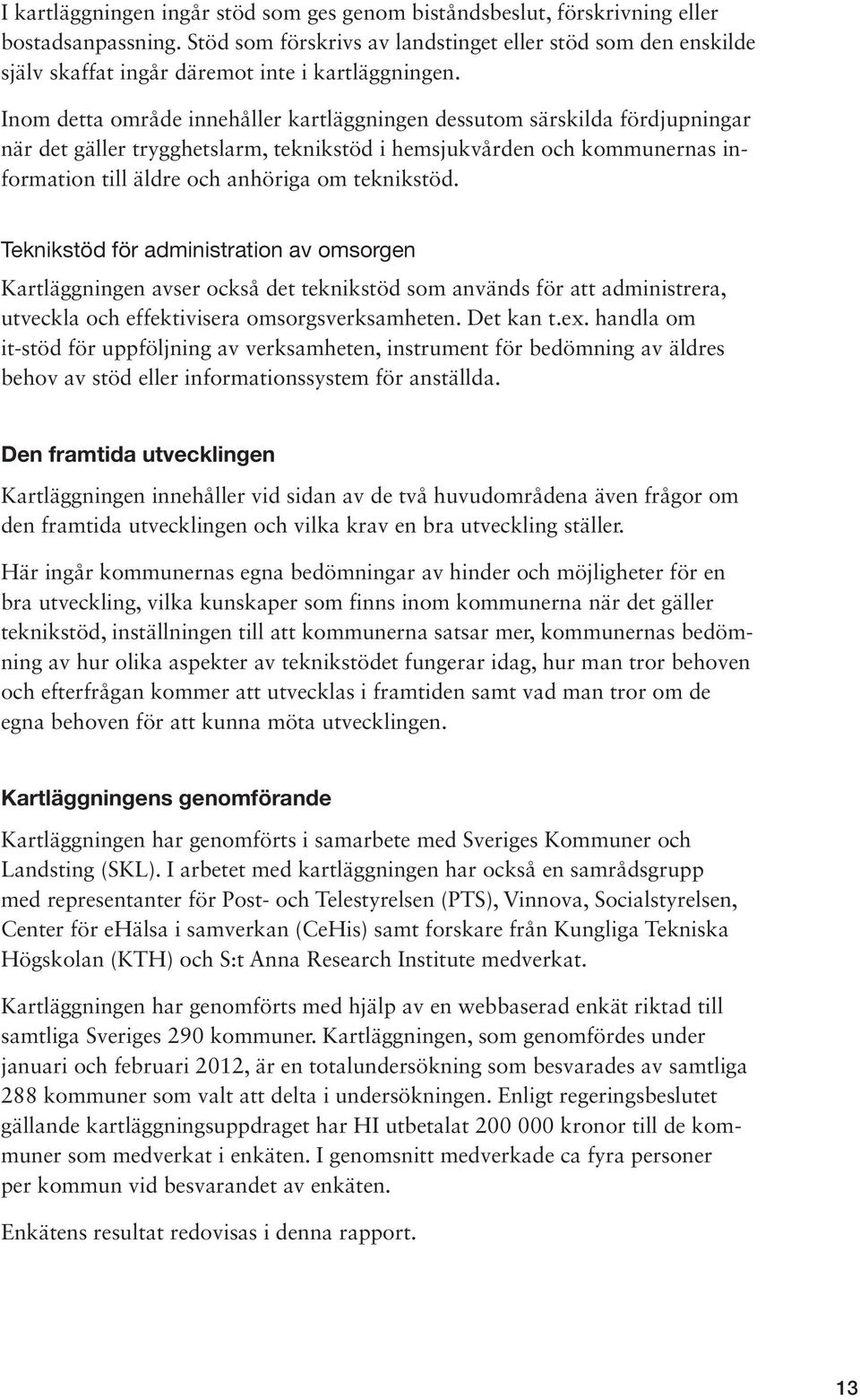 Inom detta område innehåller kartläggningen dessutom särskilda fördjupningar när det gäller trygghetslarm, teknikstöd i hemsjukvården och kommunernas information till äldre och anhöriga om teknikstöd.