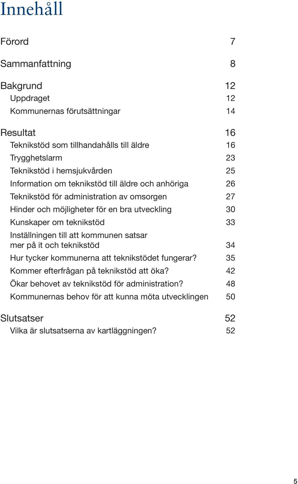 30 Kunskaper om teknikstöd 33 Inställningen till att kommunen satsar mer på it och teknikstöd 34 Hur tycker kommunerna att teknikstödet fungerar?