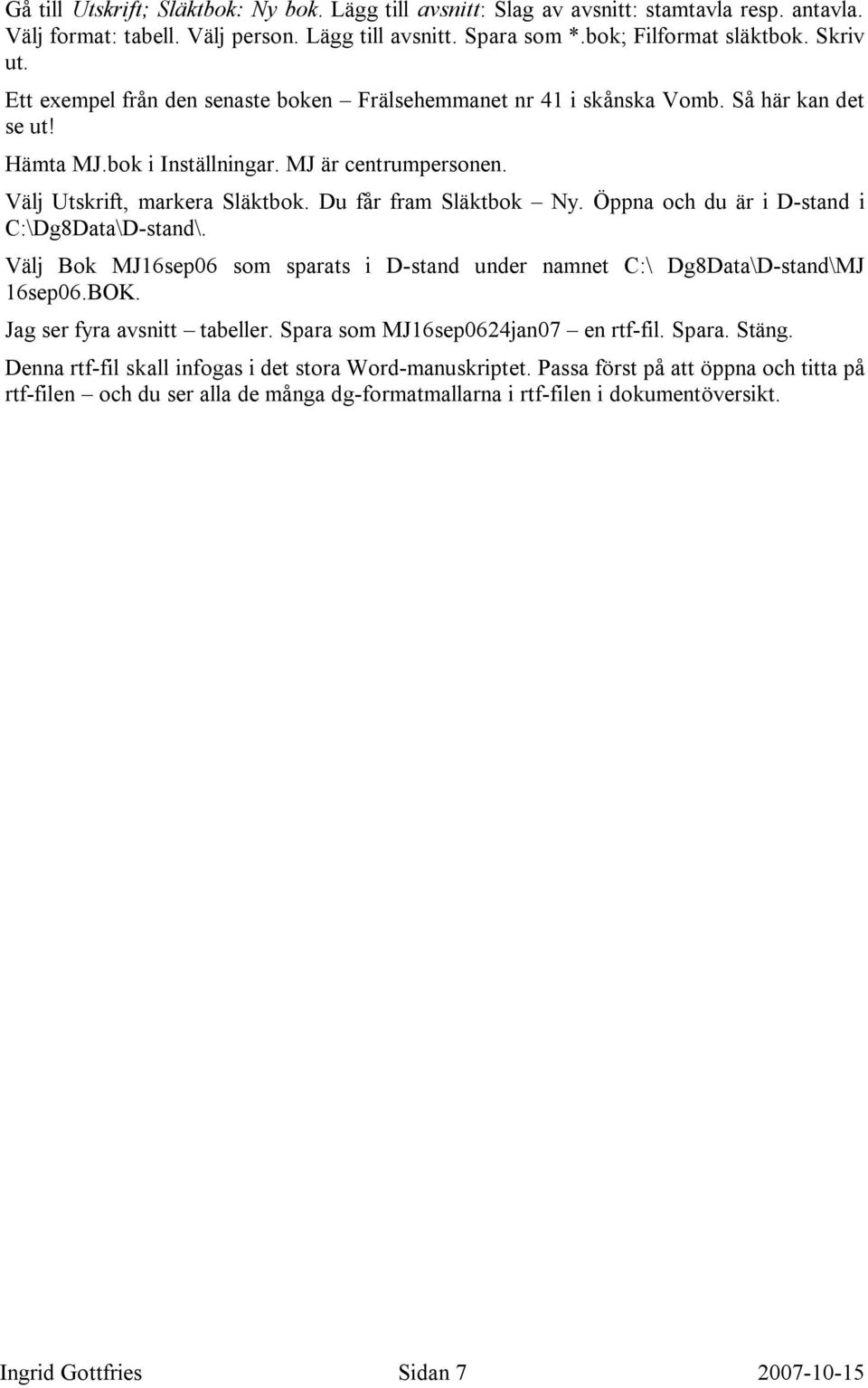 Du får fram Släktbok Ny. Öppna och du är i D-stand i C:\Dg8Data\D-stand\. Välj Bok MJ16sep06 som sparats i D-stand under namnet C:\ Dg8Data\D-stand\MJ 16sep06.BOK. Jag ser fyra avsnitt tabeller.