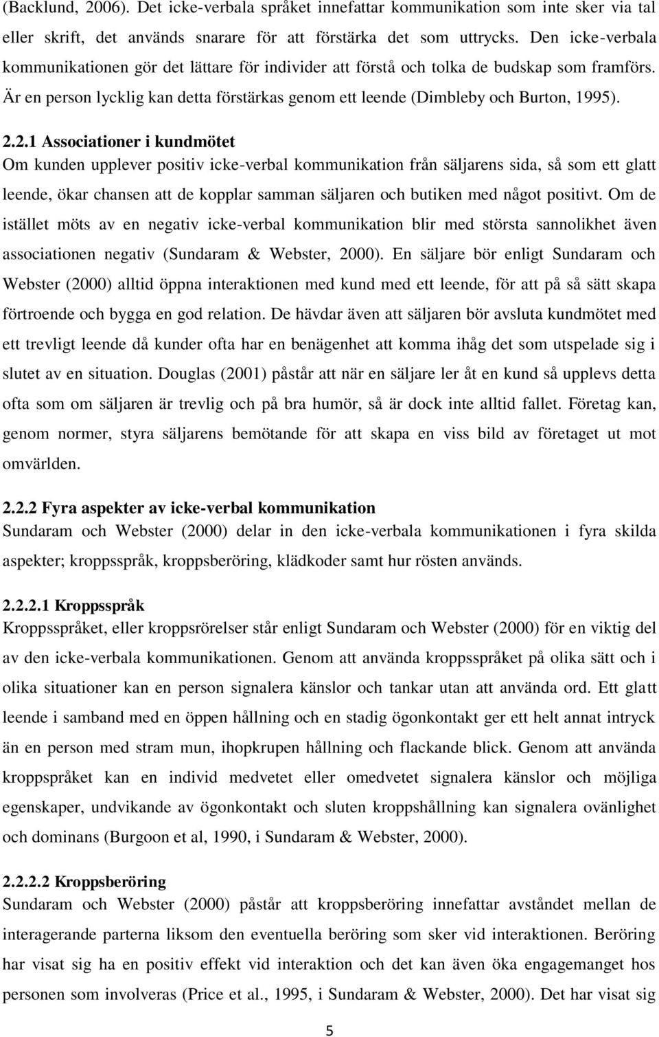 2.1 Associationer i kundmötet Om kunden upplever positiv icke-verbal kommunikation från säljarens sida, så som ett glatt leende, ökar chansen att de kopplar samman säljaren och butiken med något