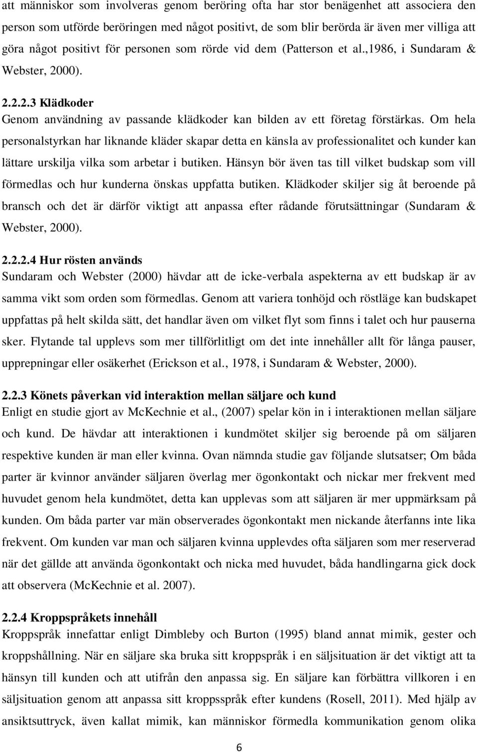 Om hela personalstyrkan har liknande kläder skapar detta en känsla av professionalitet och kunder kan lättare urskilja vilka som arbetar i butiken.