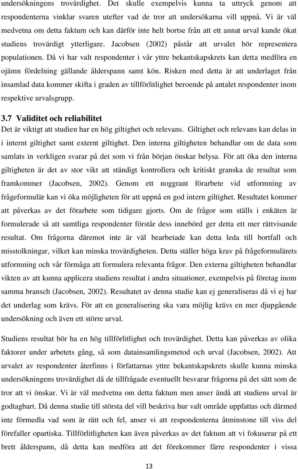 Jacobsen (2002) påstår att urvalet bör representera populationen. Då vi har valt respondenter i vår yttre bekantskapskrets kan detta medföra en ojämn fördelning gällande ålderspann samt kön.