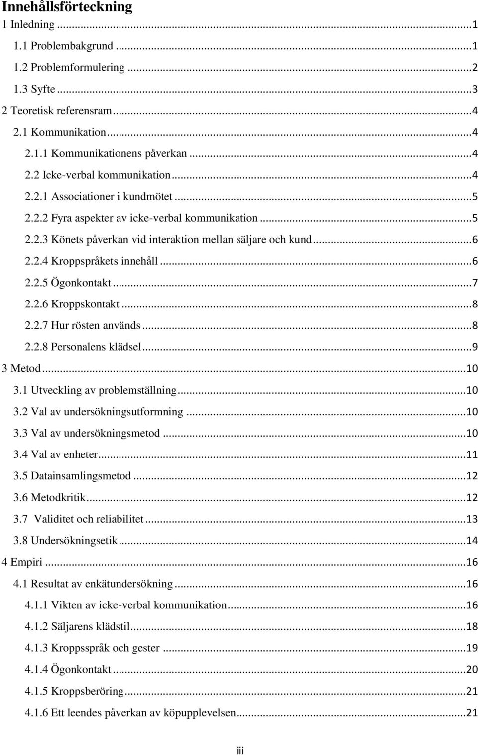 .. 7 2.2.6 Kroppskontakt... 8 2.2.7 Hur rösten används... 8 2.2.8 Personalens klädsel... 9 3 Metod... 10 3.1 Utveckling av problemställning... 10 3.2 Val av undersökningsutformning... 10 3.3 Val av undersökningsmetod.