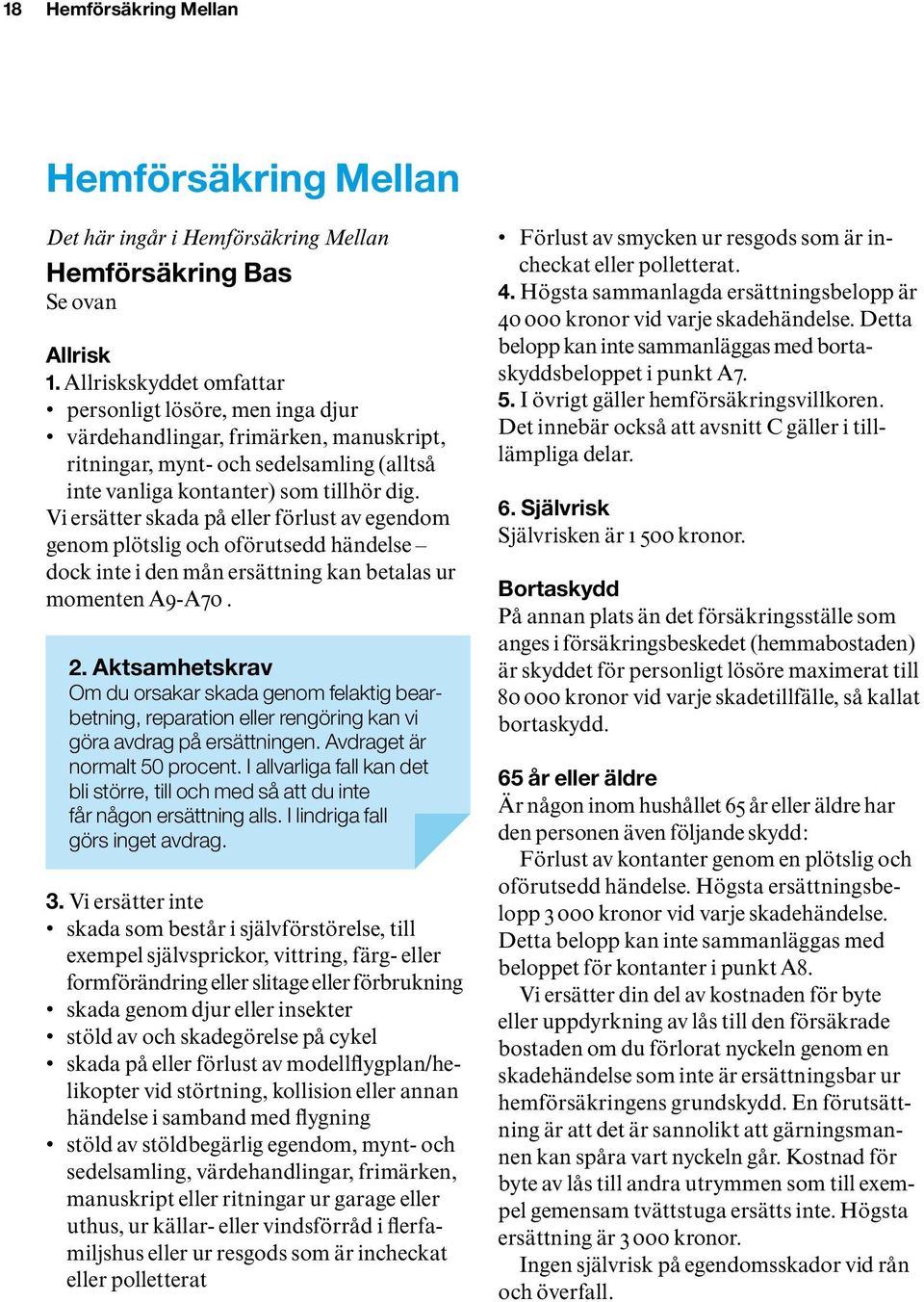 Vi ersätter skada på eller förlust av egendom genom plötslig och oförutsedd händelse dock inte i den mån ersättning kan betalas ur momenten A9-A70. 2.