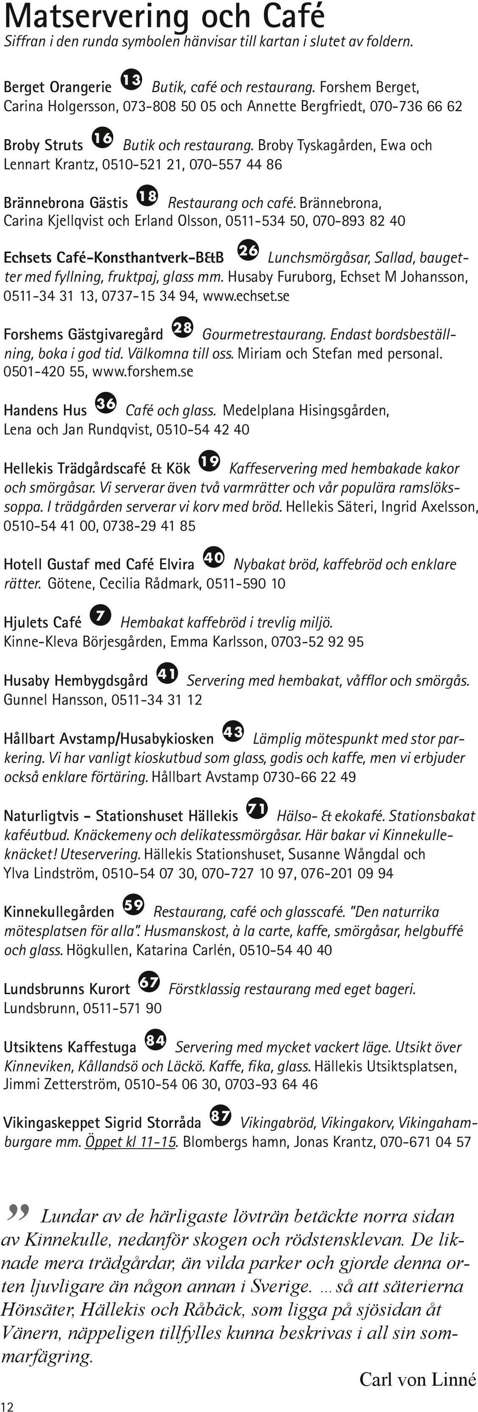 Broby Tyskagården, Ewa och Lennart Krantz, 0510-521 21, 070-557 44 86 Brännebrona Gästis 18 Restaurang och café.