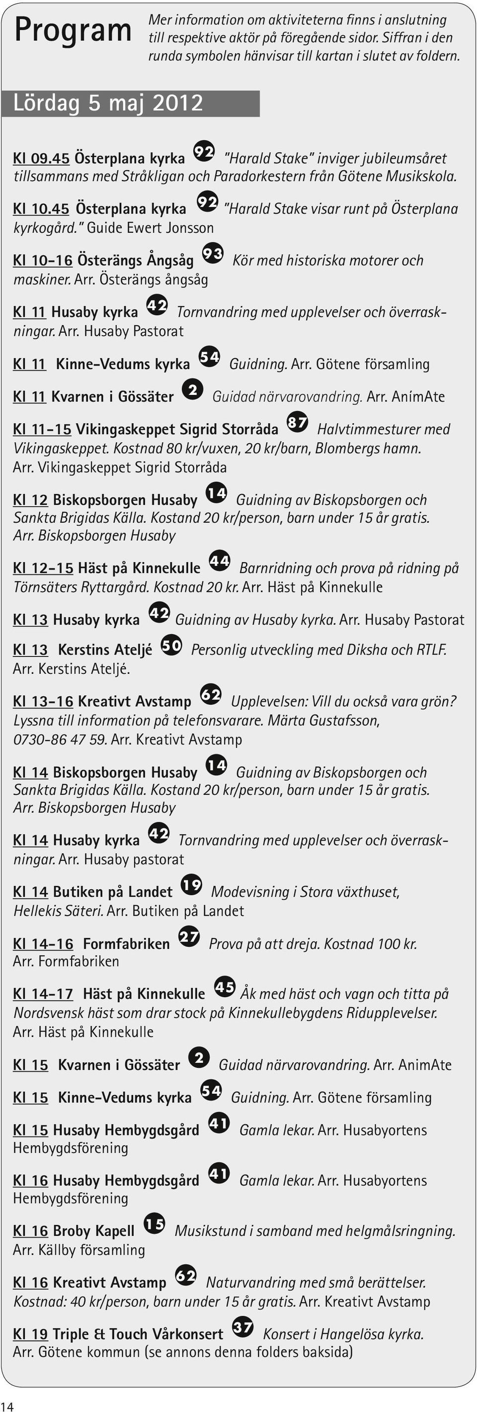 45 Österplana kyrka Harald Stake visar runt på Österplana kyrkogård. Guide Ewert Jonsson Kl 10-16 Österängs Ångsåg 93 Kör med historiska motorer och maskiner. Arr.