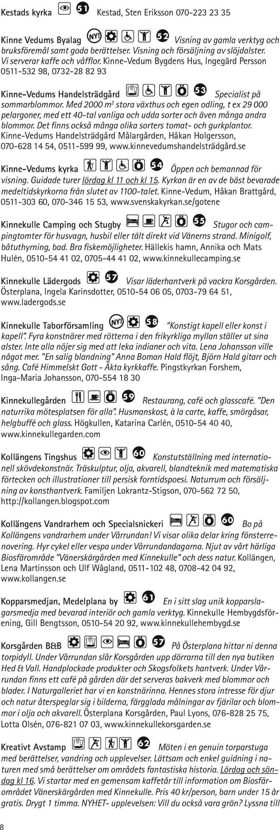 Med 2000 m 2 stora växthus och egen odling, t ex 29 000 pelargoner, med ett 40-tal vanliga och udda sorter och även många andra blommor. Det finns också många olika sorters tomat- och gurkplantor.