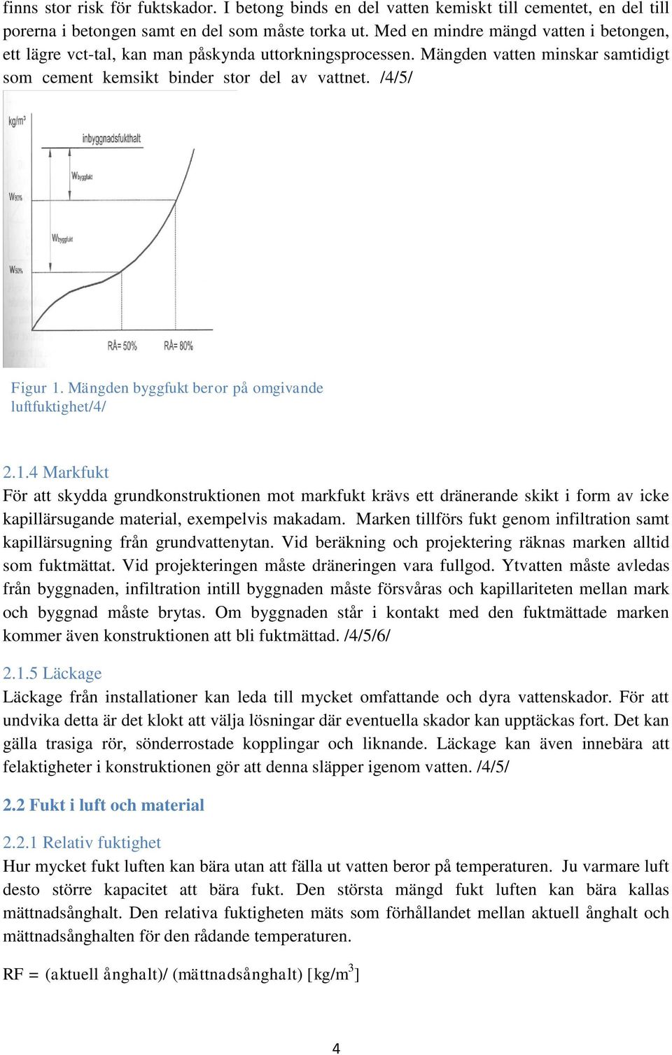 /4/5/ 11 1111111111111111 Figur 1. Mängden byggfukt beror på omgivande luftfuktighet/4/ 2.1.4 Markfukt För att skydda grundkonstruktionen mot markfukt krävs ett dränerande skikt i form av icke kapillärsugande material, exempelvis makadam.