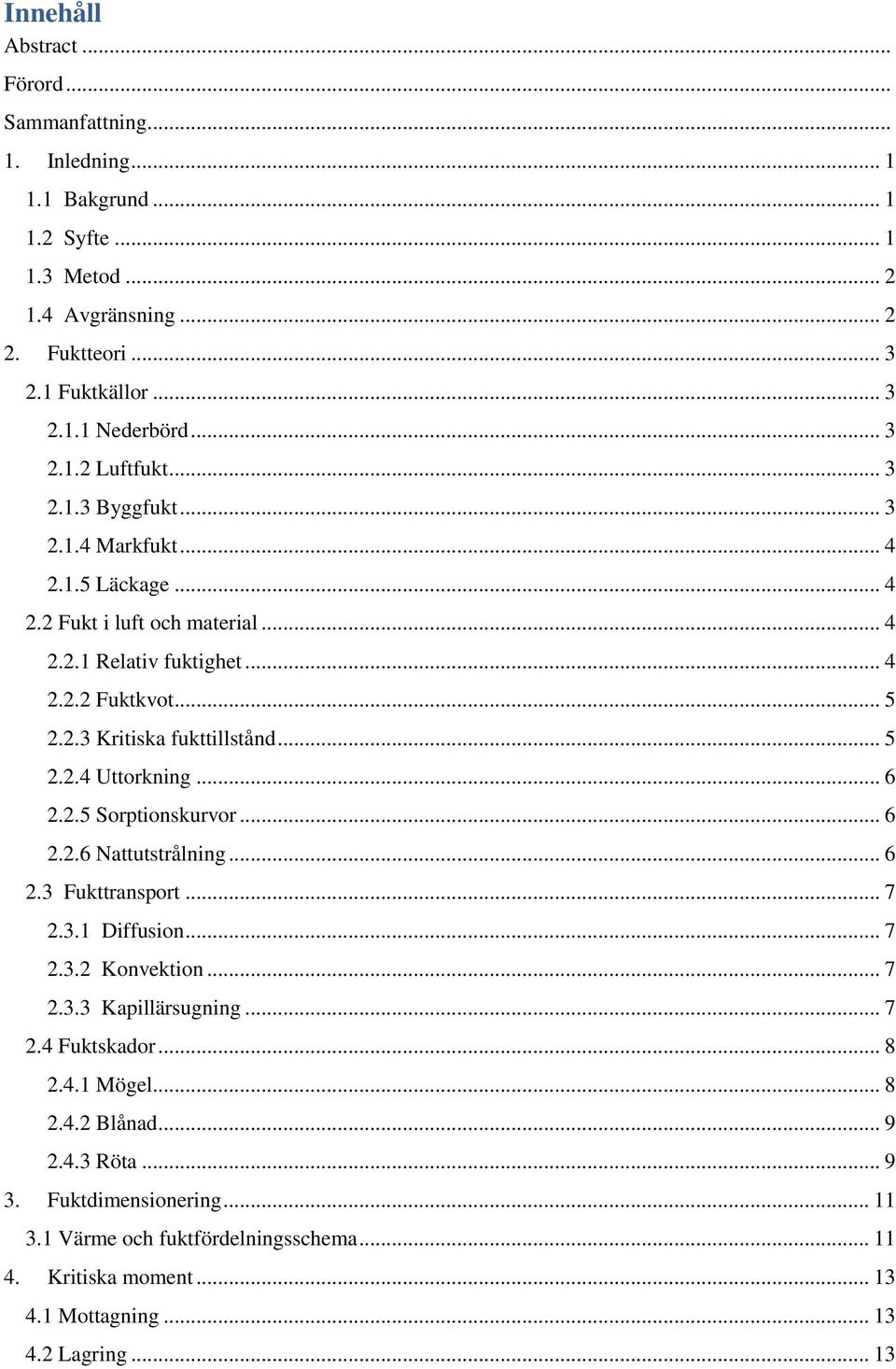 .. 5 2.2.4 Uttorkning... 6 2.2.5 Sorptionskurvor... 6 2.2.6 Nattutstrålning... 6 2.3_Fukttransport... 7 2.3.1 Diffusion... 7 2.3.2 Konvektion... 7 2.3.3_Kapillärsugning... 7 2.4 Fuktskador.