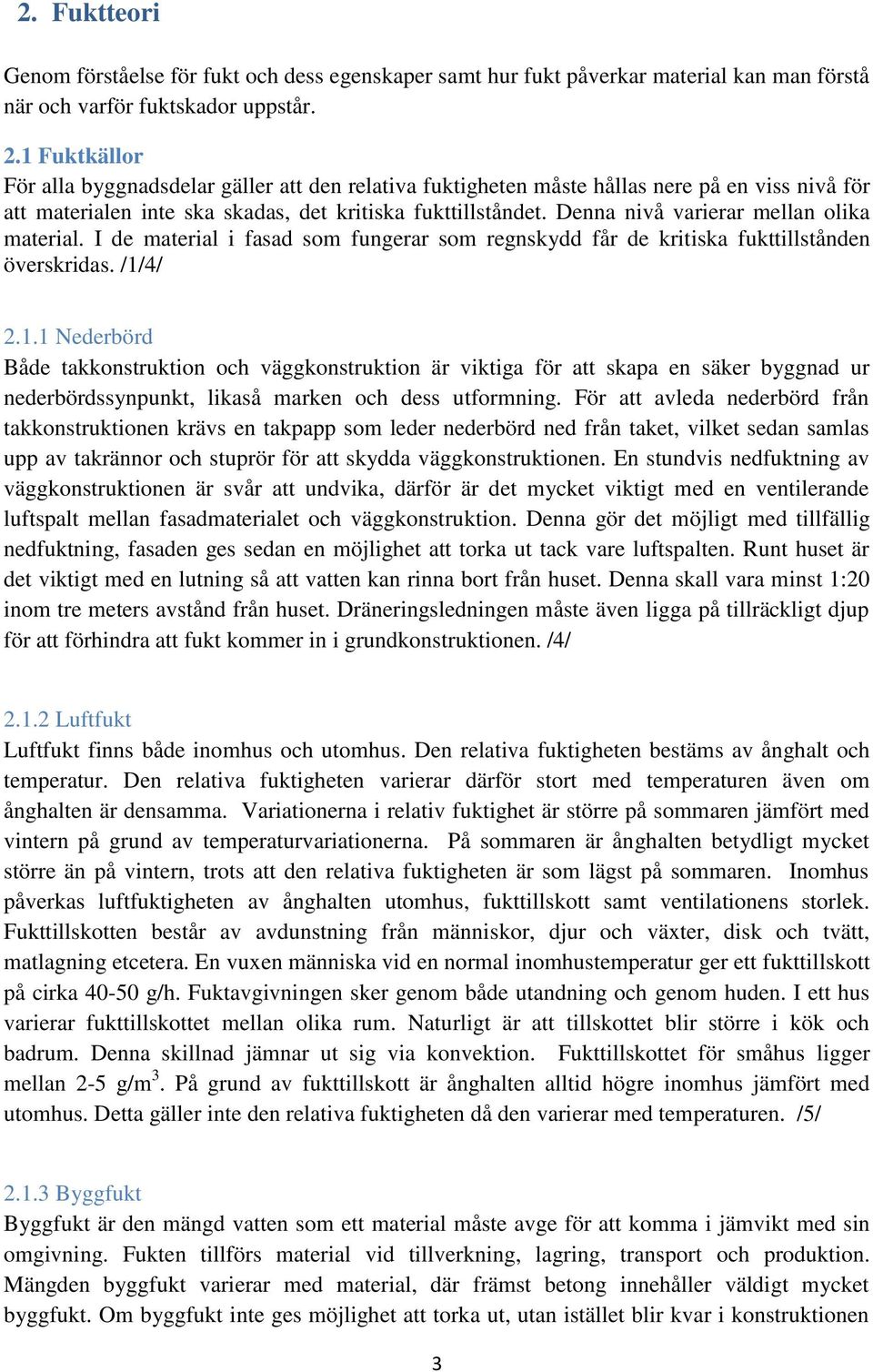 Denna nivå varierar mellan olika material. I de material i fasad som fungerar som regnskydd får de kritiska fukttillstånden överskridas. /1/