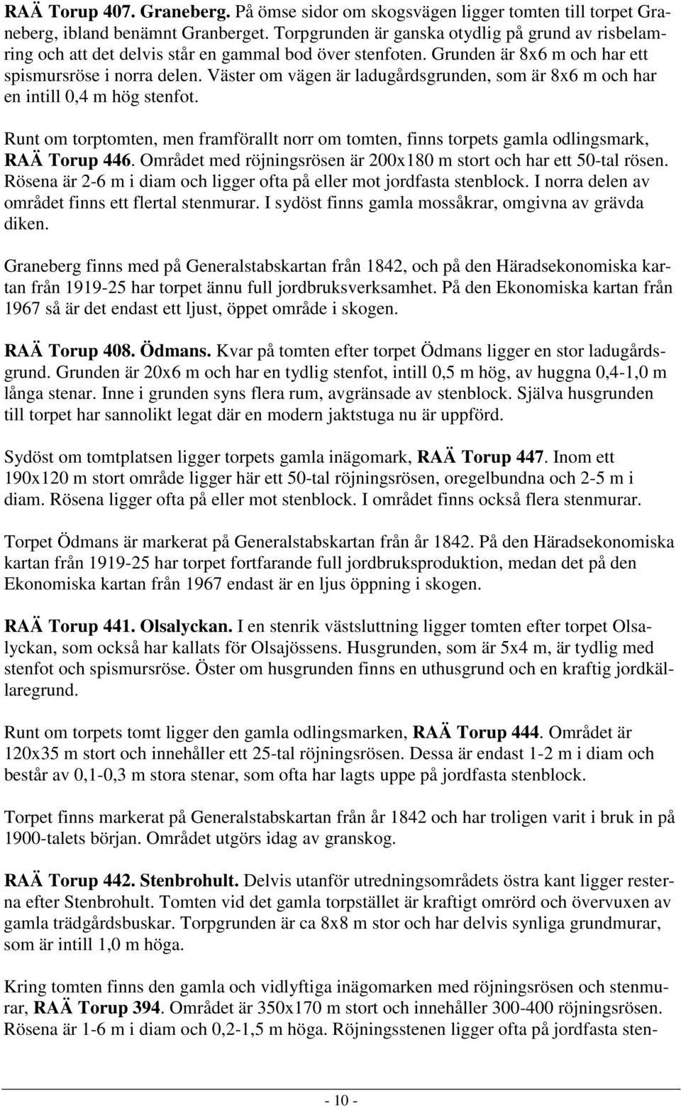 Väster om vägen är ladugårdsgrunden, som är 8x6 m och har en intill 0,4 m hög stenfot. Runt om torptomten, men framförallt norr om tomten, finns torpets gamla odlingsmark, RAÄ Torup 446.