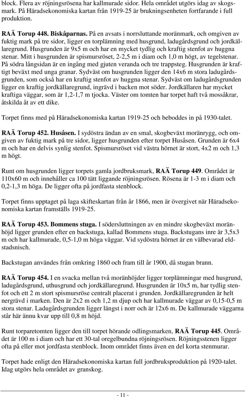 Husgrunden är 9x5 m och har en mycket tydlig och kraftig stenfot av huggna stenar. Mitt i husgrunden är spismursröset, 2-2,5 m i diam och 1,0 m högt, av tegelstenar.