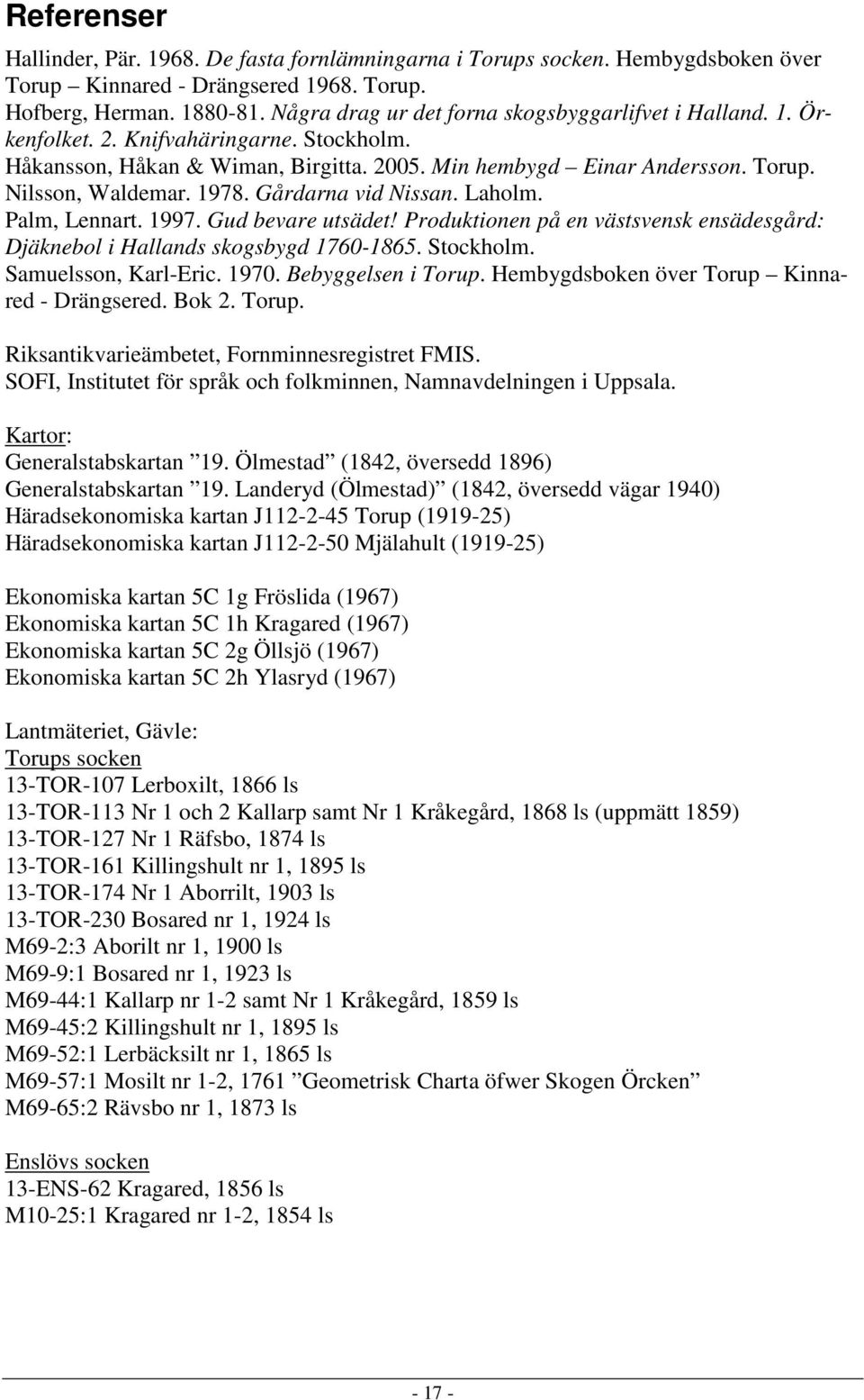 1978. Gårdarna vid Nissan. Laholm. Palm, Lennart. 1997. Gud bevare utsädet! Produktionen på en västsvensk ensädesgård: Djäknebol i Hallands skogsbygd 1760-1865. Stockholm. Samuelsson, Karl-Eric. 1970.