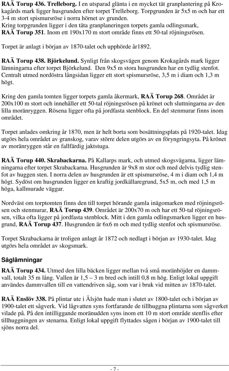 Inom ett 190x170 m stort område finns ett 50-tal röjningsrösen. Torpet är anlagt i början av 1870-talet och upphörde år1892. RAÄ Torup 438. Björkelund.