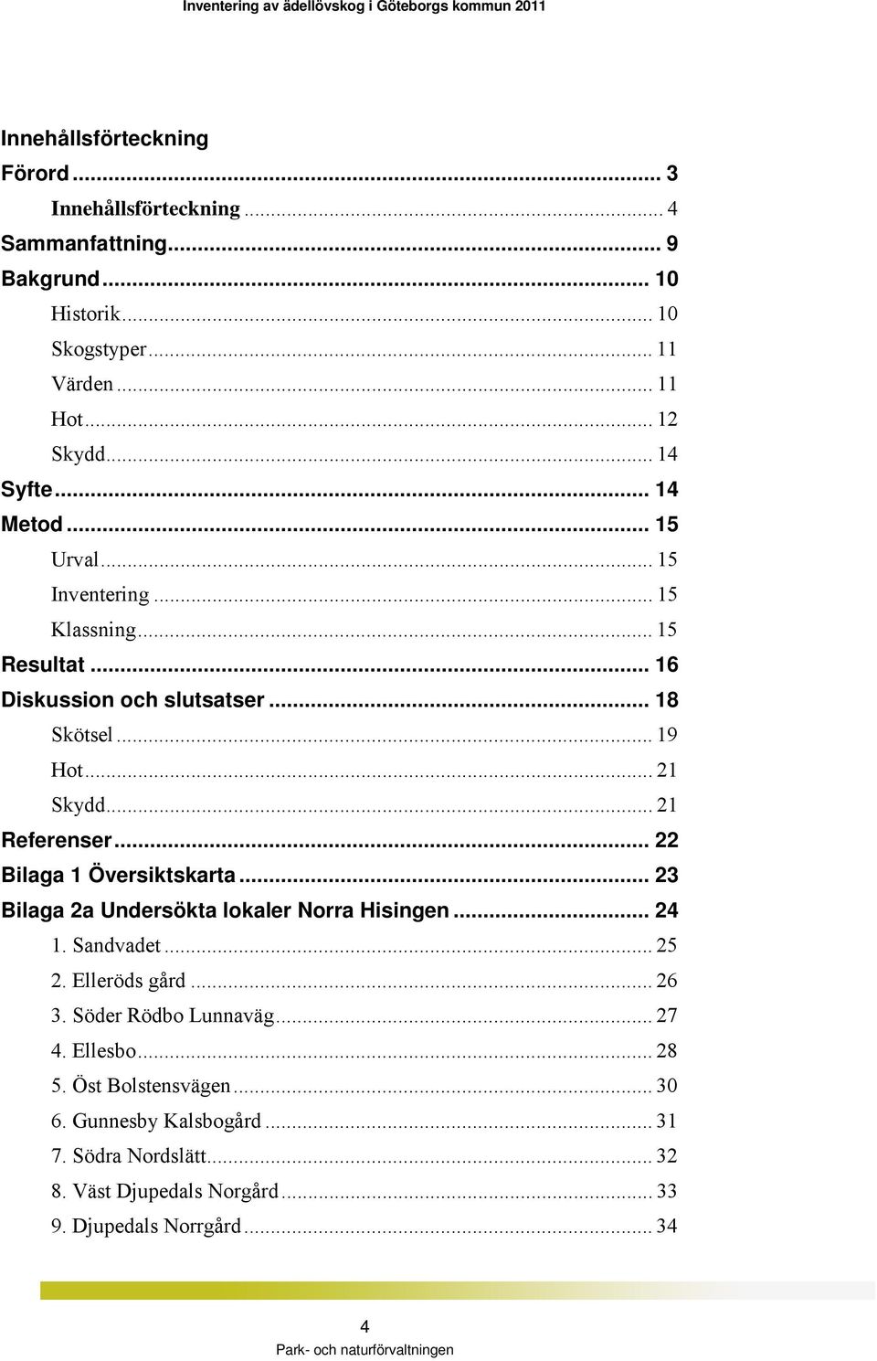 .. 21 Referenser... 22 Bilaga 1 Översiktskarta... 23 Bilaga 2a Undersökta lokaler Norra Hisingen... 24 1. Sandvadet... 25 2. Elleröds gård... 26 3.