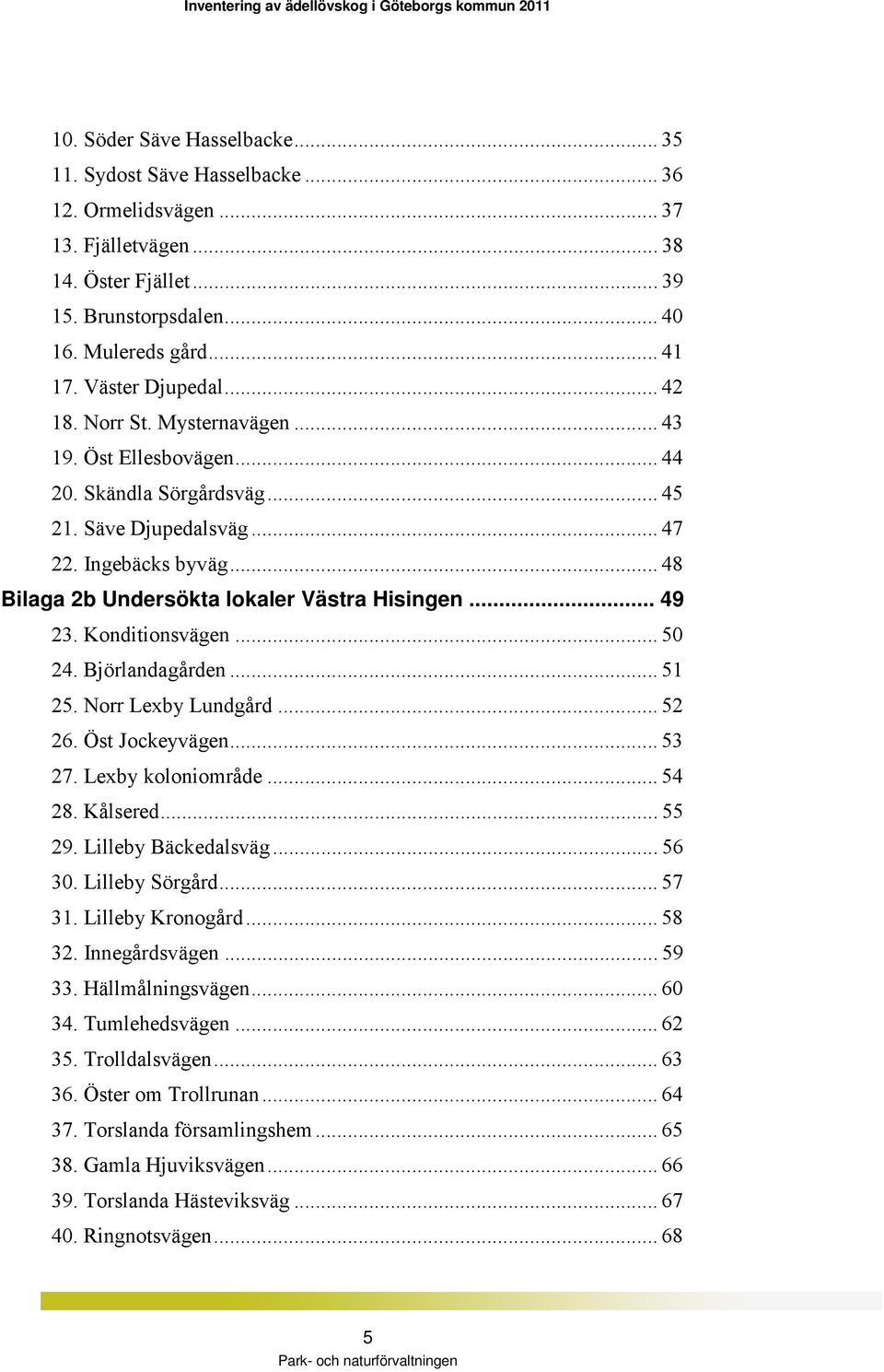 .. 48 Bilaga 2b Undersökta lokaler Västra Hisingen... 49 23. Konditionsvägen... 50 24. Björlandagården... 51 25. Norr Lexby Lundgård... 52 26. Öst Jockeyvägen... 53 27. Lexby koloniområde... 54 28.