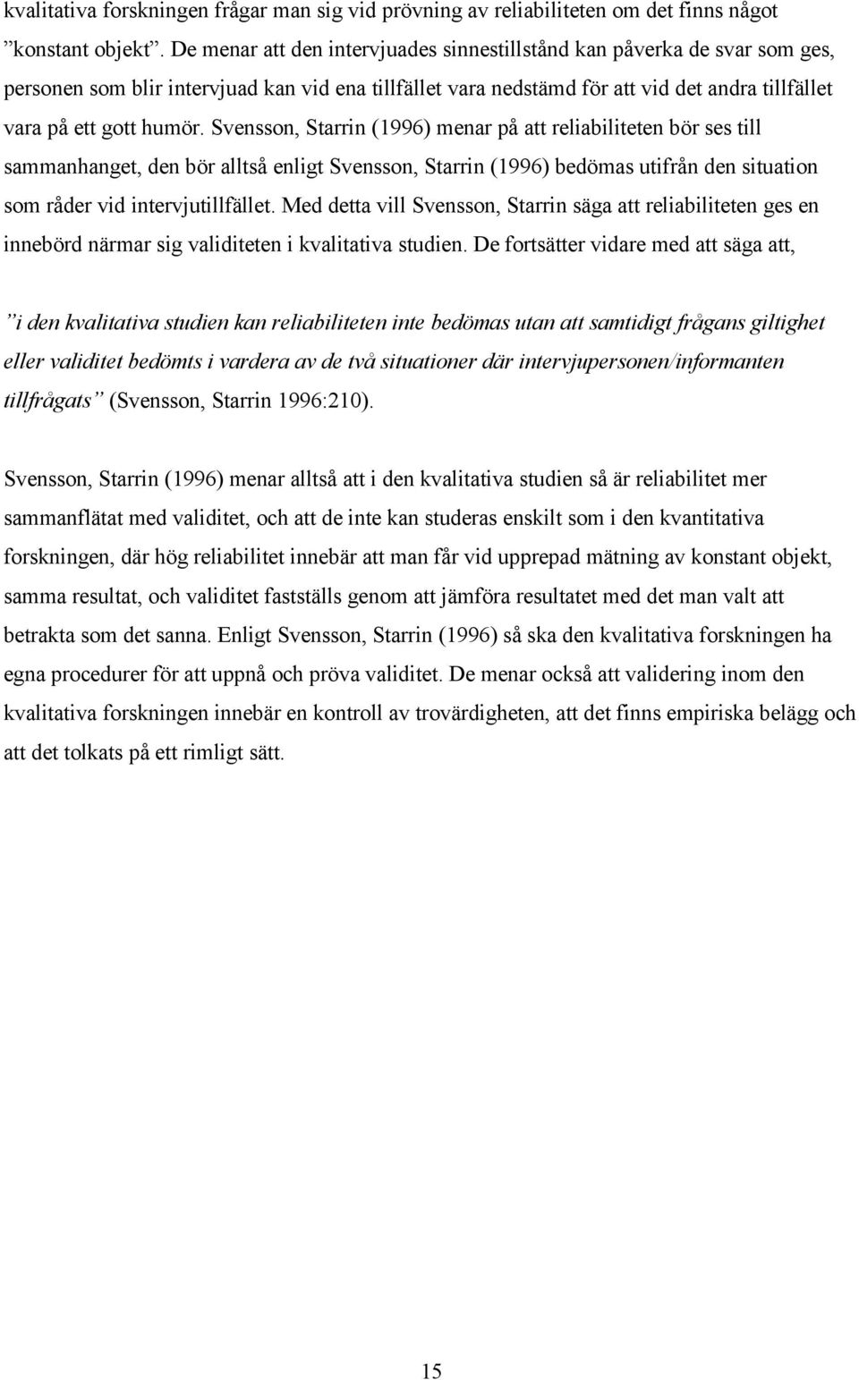 Svensson, Starrin (1996) menar på att reliabiliteten bör ses till sammanhanget, den bör alltså enligt Svensson, Starrin (1996) bedömas utifrån den situation som råder vid intervjutillfället.