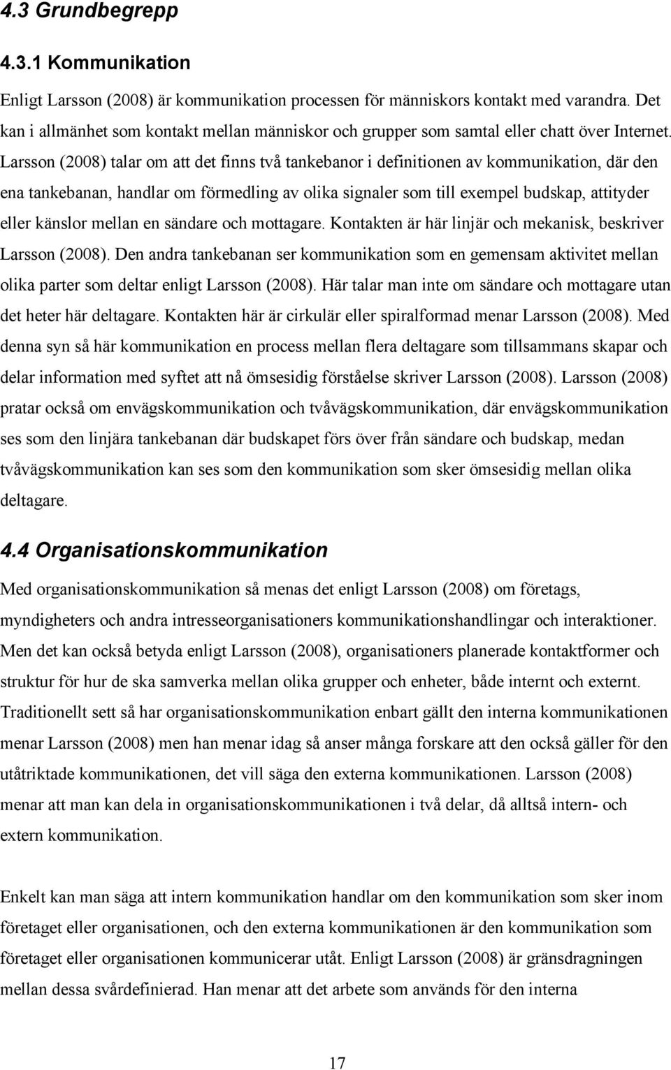 Larsson (2008) talar om att det finns två tankebanor i definitionen av kommunikation, där den ena tankebanan, handlar om förmedling av olika signaler som till exempel budskap, attityder eller känslor