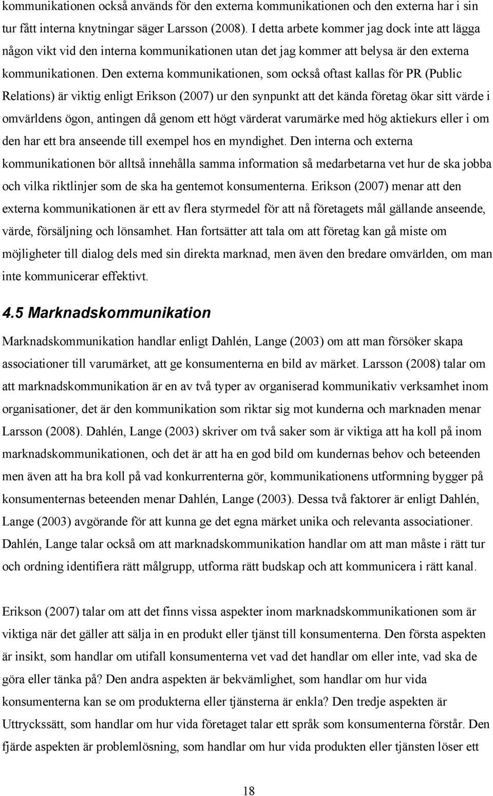 Den externa kommunikationen, som också oftast kallas för PR (Public Relations) är viktig enligt Erikson (2007) ur den synpunkt att det kända företag ökar sitt värde i omvärldens ögon, antingen då