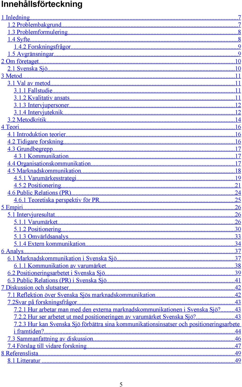 ..16 4.3 Grundbegrepp...17 4.3.1 Kommunikation...17 4.4 Organisationskommunikation...17 4.5 Marknadskommunikation...18 4.5.1 Varumärkesstrategi...19 4.5.2 Positionering...21 4.6 Public Relations (PR).