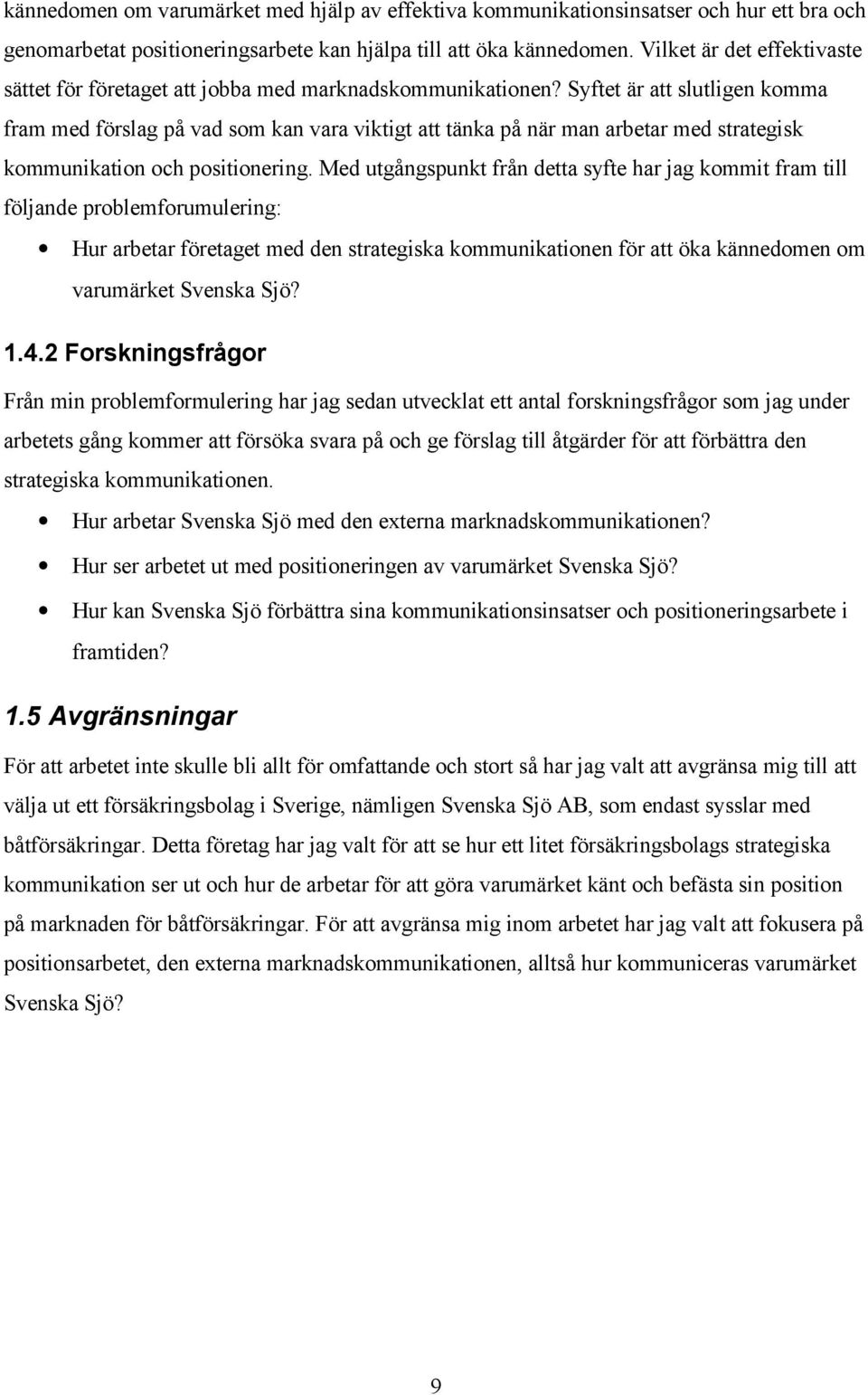 Syftet är att slutligen komma fram med förslag på vad som kan vara viktigt att tänka på när man arbetar med strategisk kommunikation och positionering.