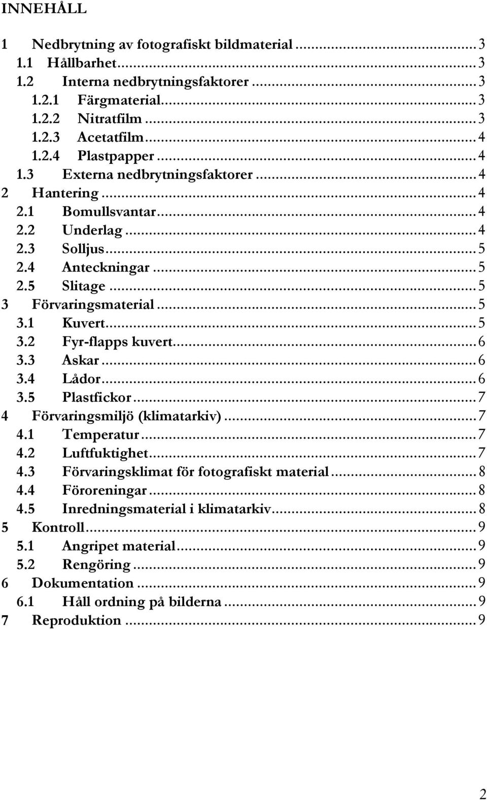 .. 6 3.3 Askar... 6 3.4 Lådor... 6 3.5 Plastfickor... 7 4 Förvaringsmiljö (klimatarkiv)... 7 4.1 Temperatur... 7 4.2 Luftfuktighet... 7 4.3 Förvaringsklimat för fotografiskt material... 8 4.