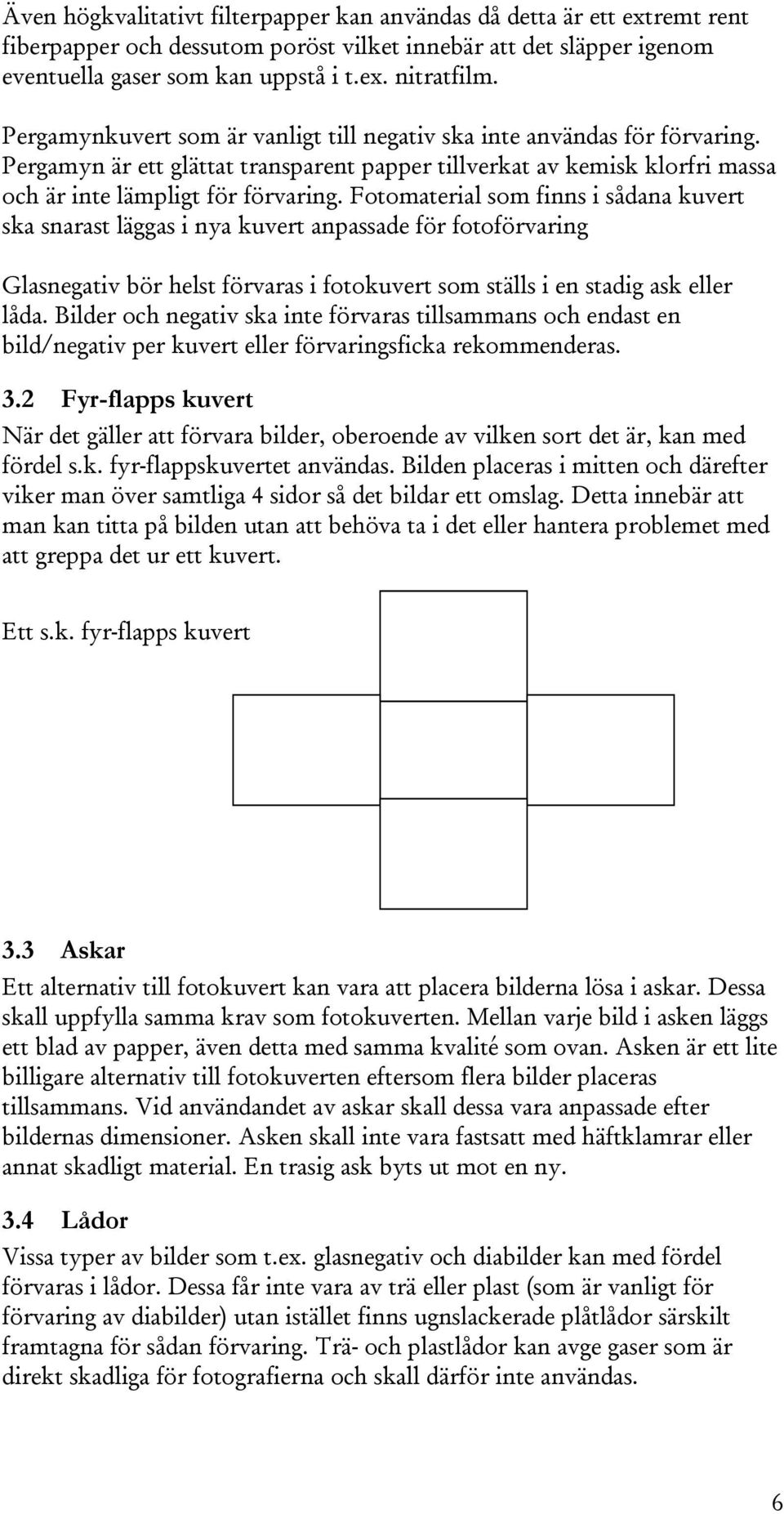 Fotomaterial som finns i sådana kuvert ska snarast läggas i nya kuvert anpassade för fotoförvaring Glasnegativ bör helst förvaras i fotokuvert som ställs i en stadig ask eller låda.