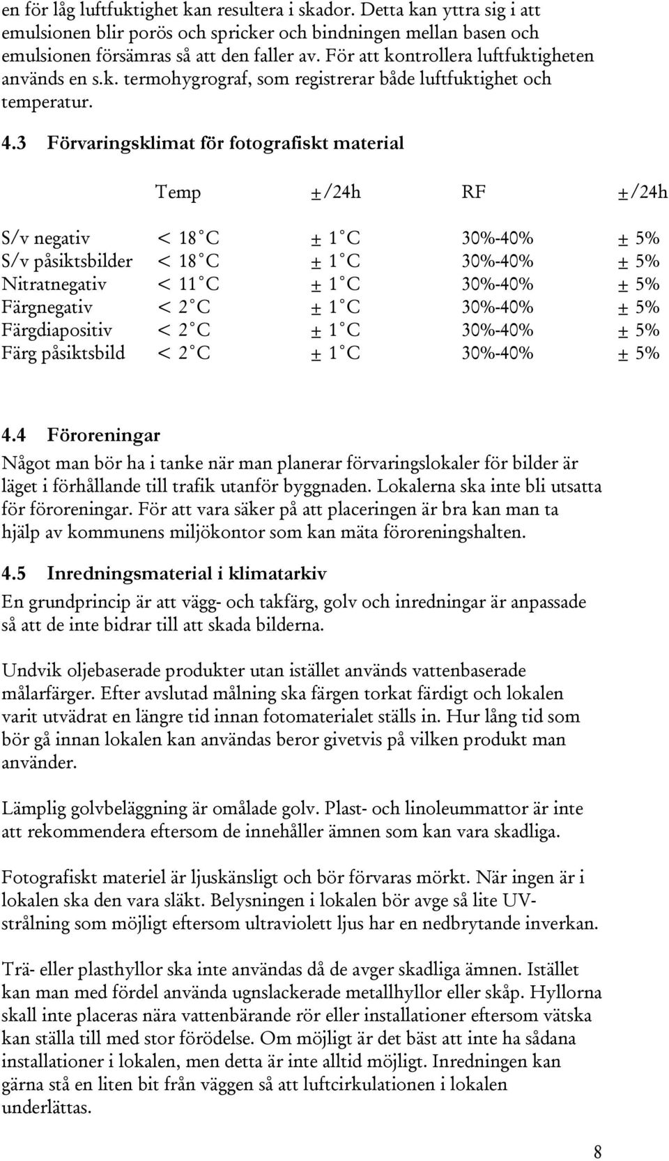 3 Förvaringsklimat för fotografiskt material Temp ±/24h RF ±/24h S/v negativ < 18 C ± 1 C 30%-40% ± 5% S/v påsiktsbilder < 18 C ± 1 C 30%-40% ± 5% Nitratnegativ < 11 C ± 1 C 30%-40% ± 5% Färgnegativ