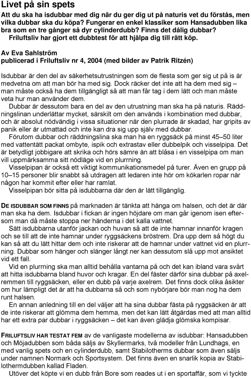 Av Eva Sahlström publicerad i Friluftsliv nr 4, 2004 (med bilder av Patrik Ritzén) Isdubbar är den del av säkerhetsutrustningen som de flesta som ger sig ut på is är medvetna om att man bör ha med