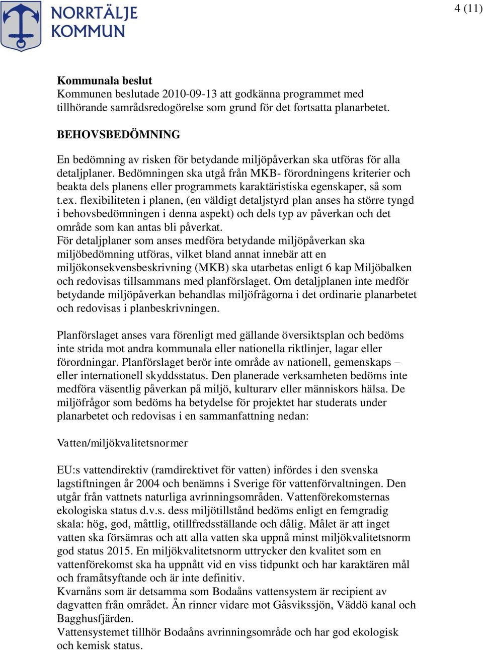 Bedömningen ska utgå från MKB- förordningens kriterier och beakta dels planens eller programmets karaktäristiska egenskaper, så som t.ex.