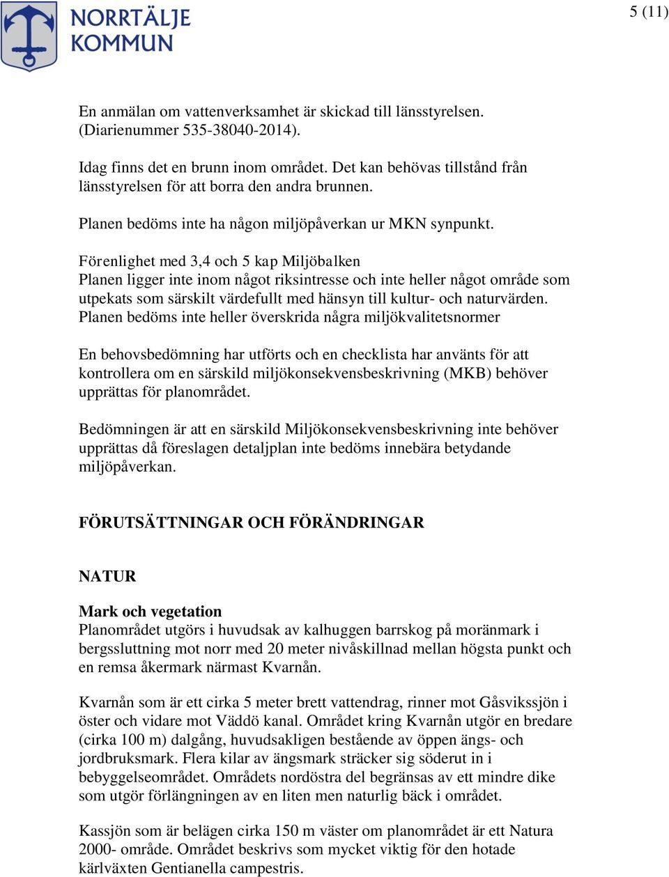 Förenlighet med 3,4 och 5 kap Miljöbalken Planen ligger inte inom något riksintresse och inte heller något område som utpekats som särskilt värdefullt med hänsyn till kultur- och naturvärden.