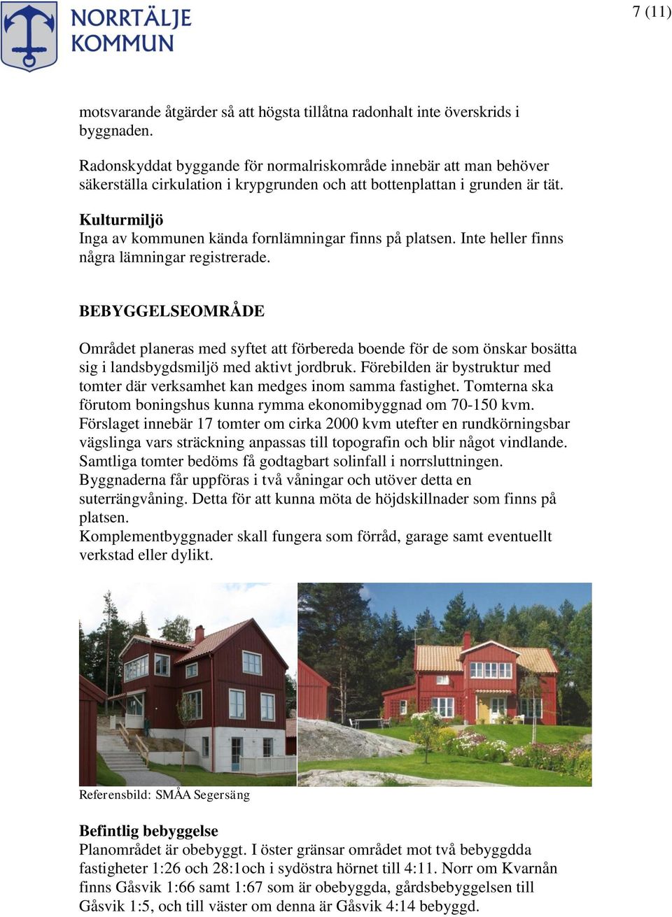 Kulturmiljö Inga av kommunen kända fornlämningar finns på platsen. Inte heller finns några lämningar registrerade.