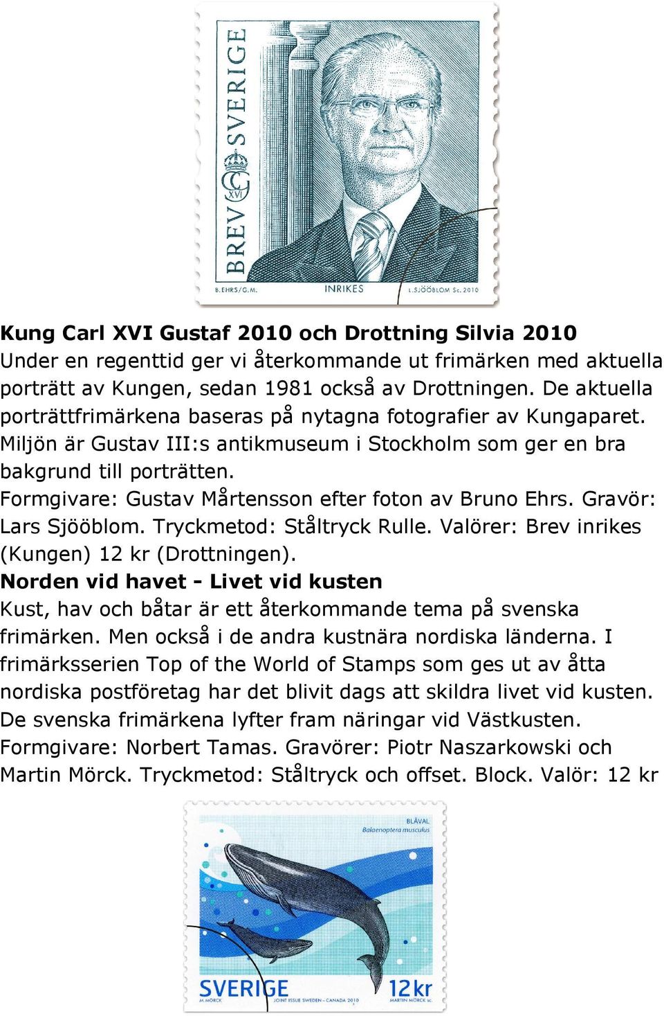 Formgivare: Gustav Mårtensson efter foton av Bruno Ehrs. Gravör: Lars Sjööblom. Tryckmetod: Ståltryck Rulle. Valörer: Brev inrikes (Kungen) 12 kr (Drottningen).