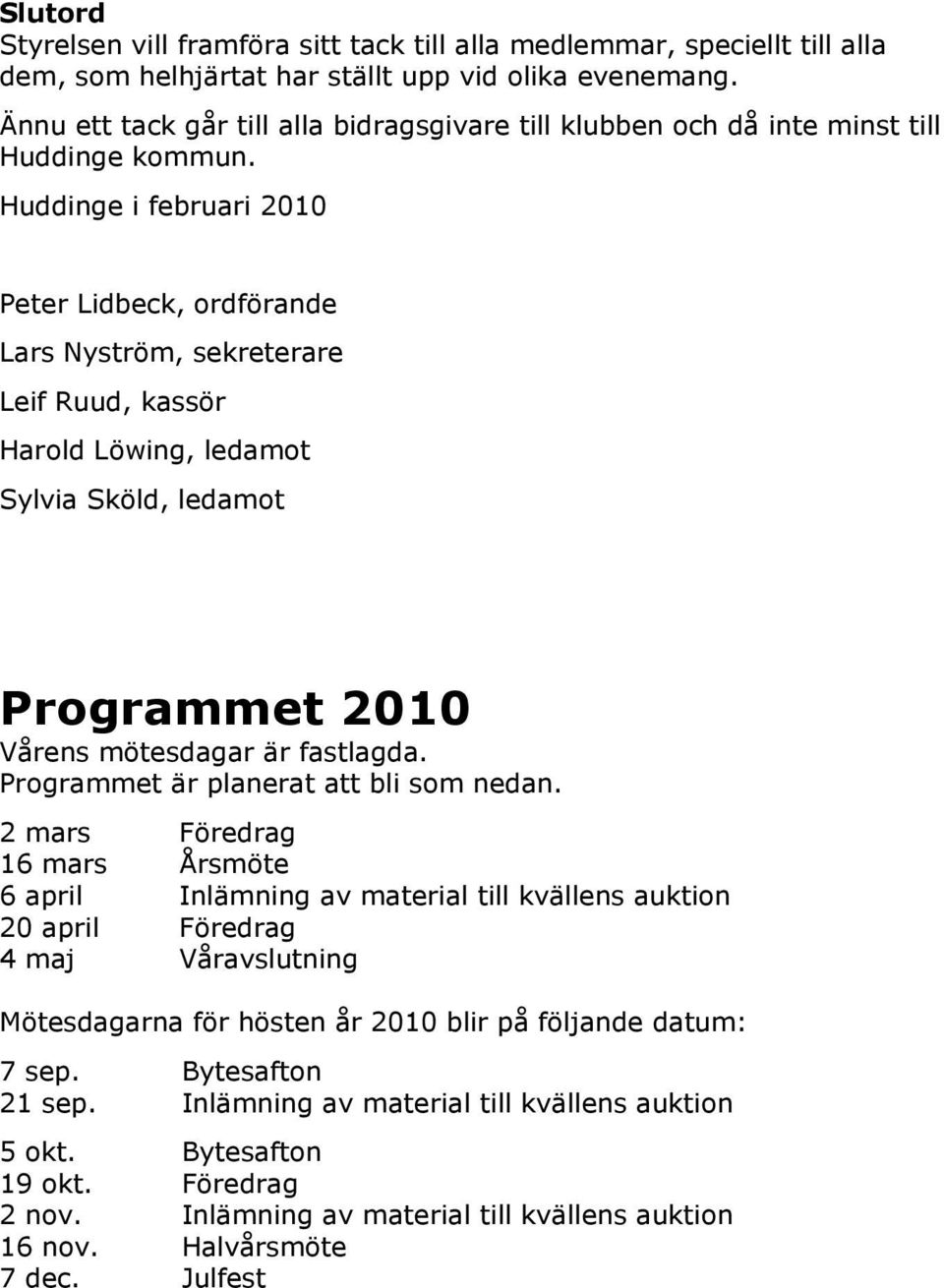 Huddinge i februari 2010 Peter Lidbeck, ordförande Lars Nyström, sekreterare Leif Ruud, kassör Harold Löwing, ledamot Sylvia Sköld, ledamot Programmet 2010 Vårens mötesdagar är fastlagda.