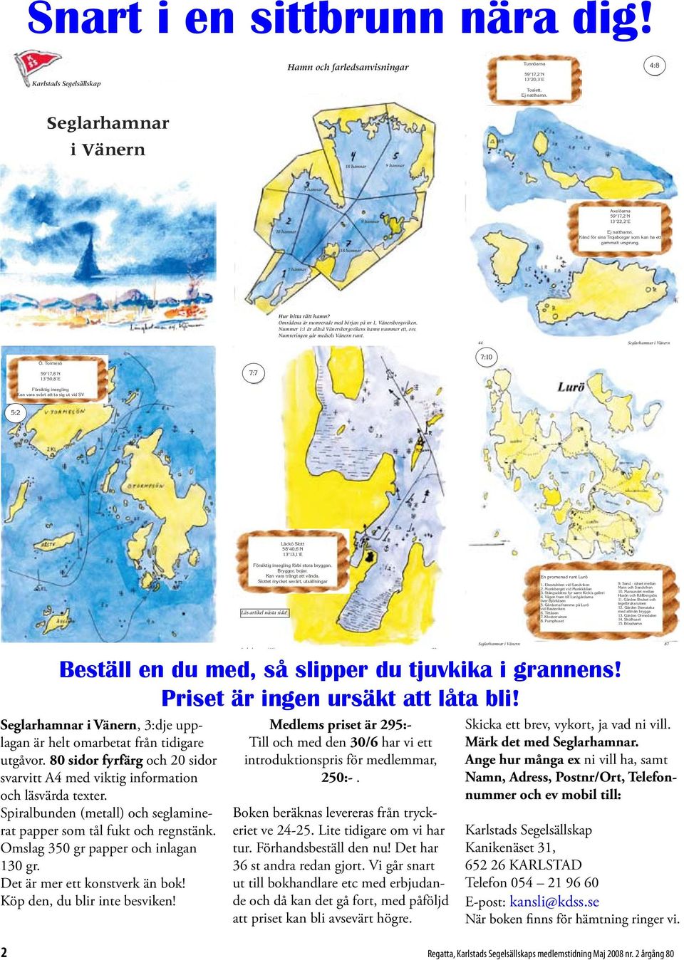 7 hamnar Seglarhamnar i Vänern 1 Hur hitta rätt hamn? Områdena är numrerade med början på nr 1, Vänersborgsviken. Nummer 1:1 är alltså Vänersborgsvikens hamn nummer ett, osv.