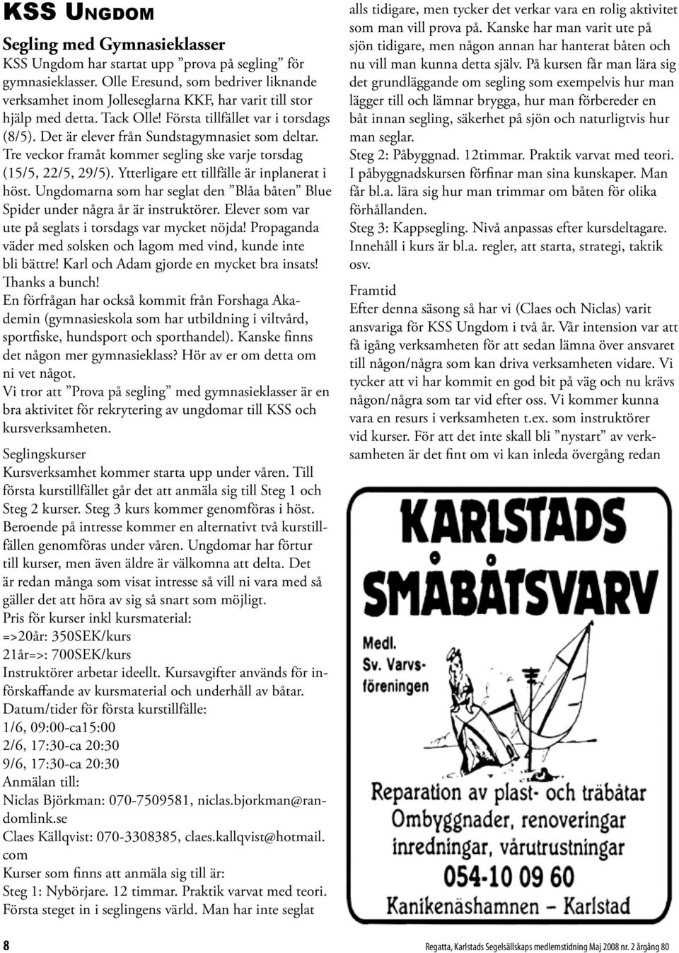 Det är elever från Sundstagymnasiet som deltar. Tre veckor framåt kommer segling ske varje torsdag (15/5, 22/5, 29/5). Ytterligare ett tillfälle är inplanerat i höst.