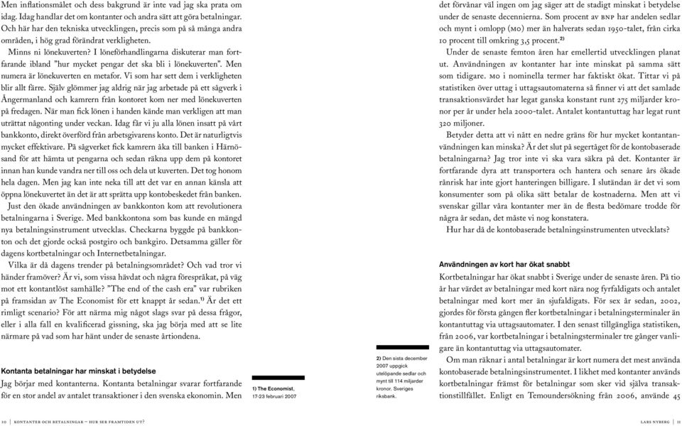 I löneförhandlingarna diskuterar man fortfarande ibland hur mycket pengar det ska bli i lönekuverten. Men numera är lönekuverten en metafor. Vi som har sett dem i verkligheten blir allt färre.