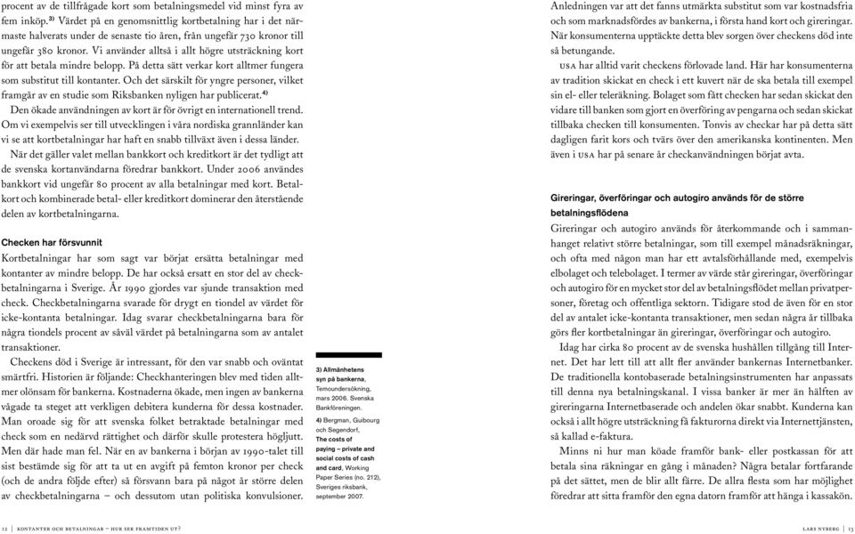 Vi använder alltså i allt högre utsträckning kort för att betala mindre belopp. På detta sätt verkar kort alltmer fungera som substitut till kontanter.