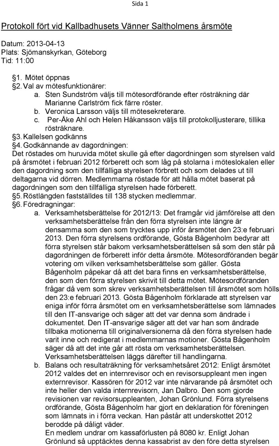 Per-Åke Ahl och Helen Håkansson väljs till protokolljusterare, tillika rösträknare. 3. Kallelsen godkänns 4.