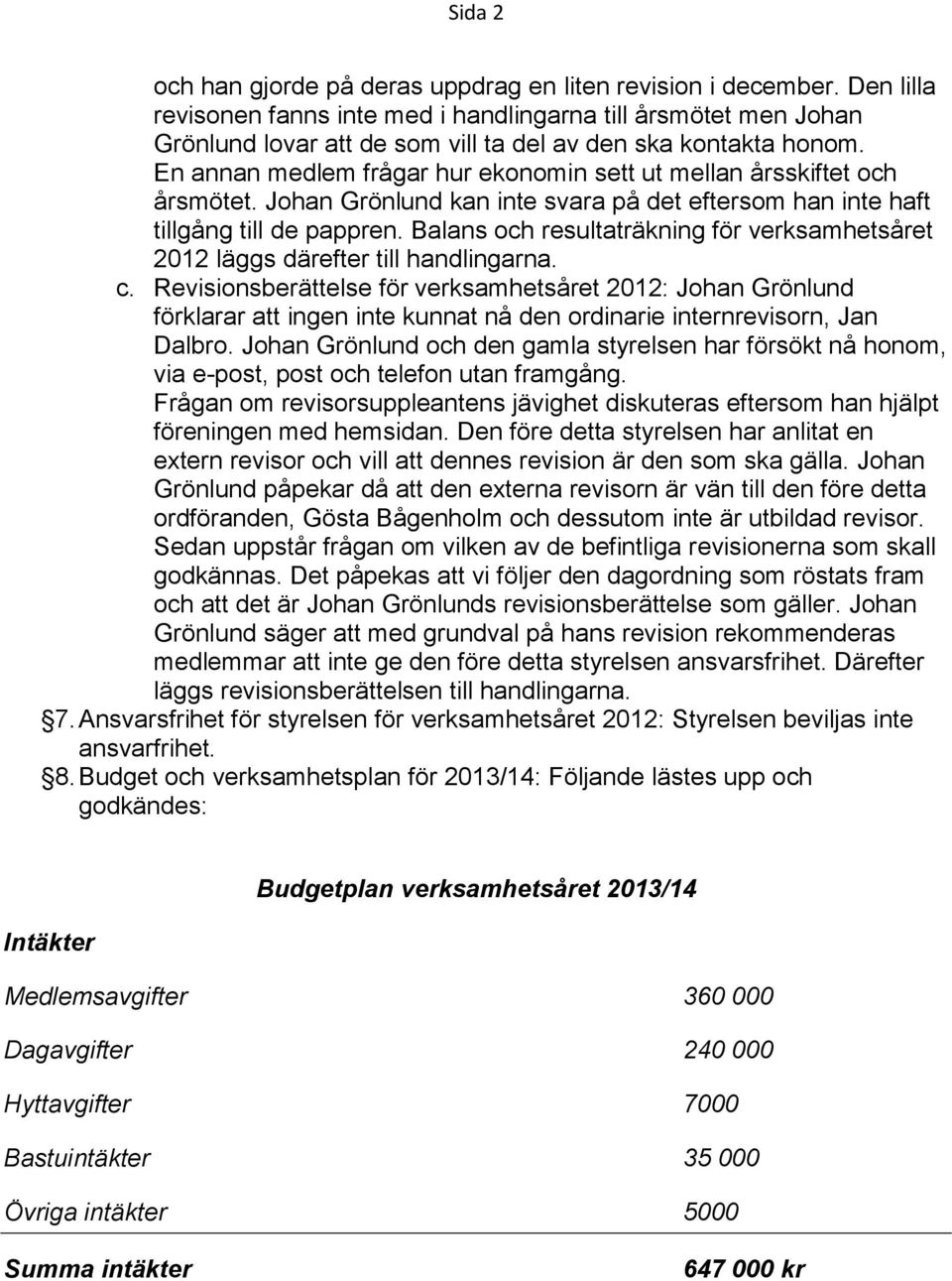 En annan medlem frågar hur ekonomin sett ut mellan årsskiftet och årsmötet. Johan Grönlund kan inte svara på det eftersom han inte haft tillgång till de pappren.