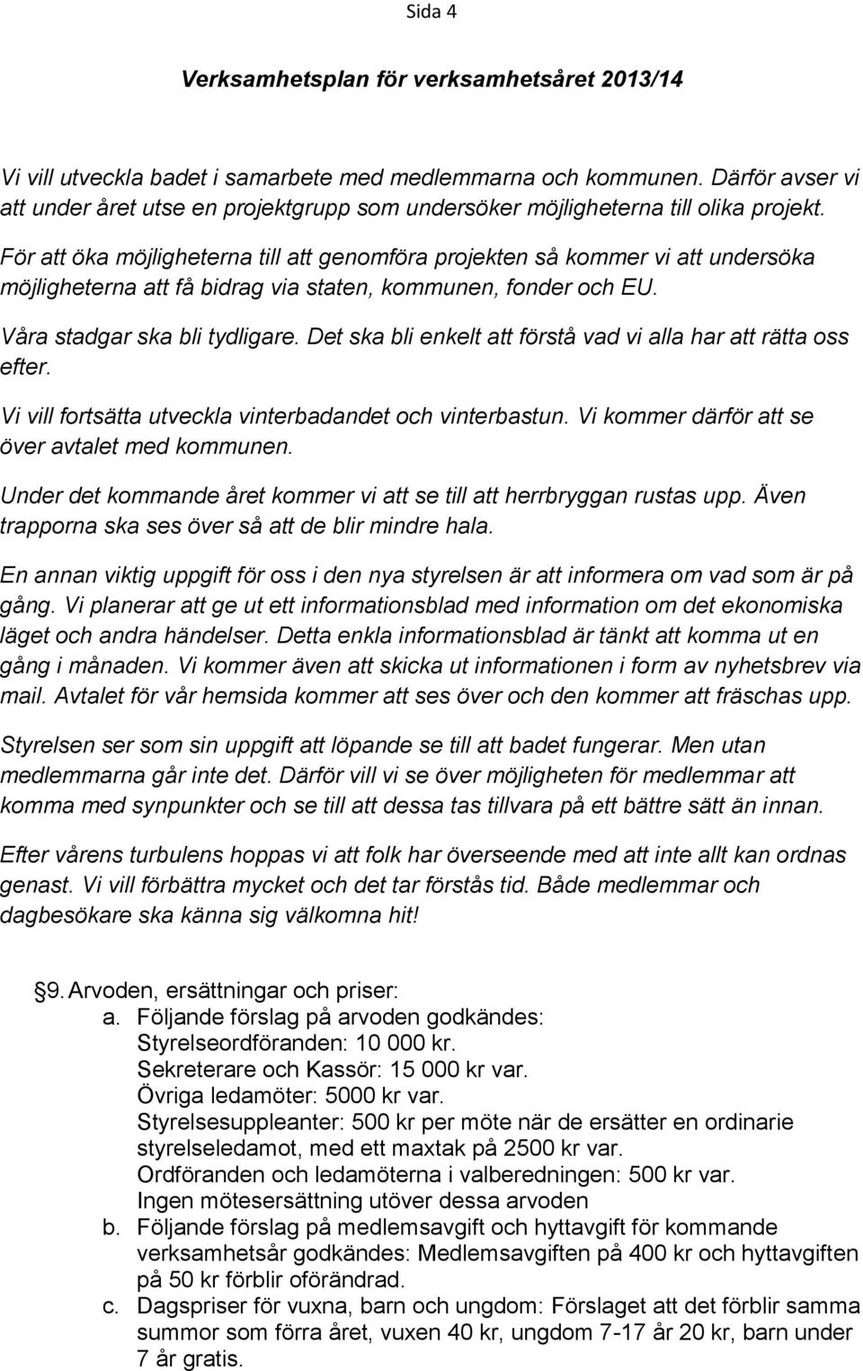 För att öka möjligheterna till att genomföra projekten så kommer vi att undersöka möjligheterna att få bidrag via staten, kommunen, fonder och EU. Våra stadgar ska bli tydligare.