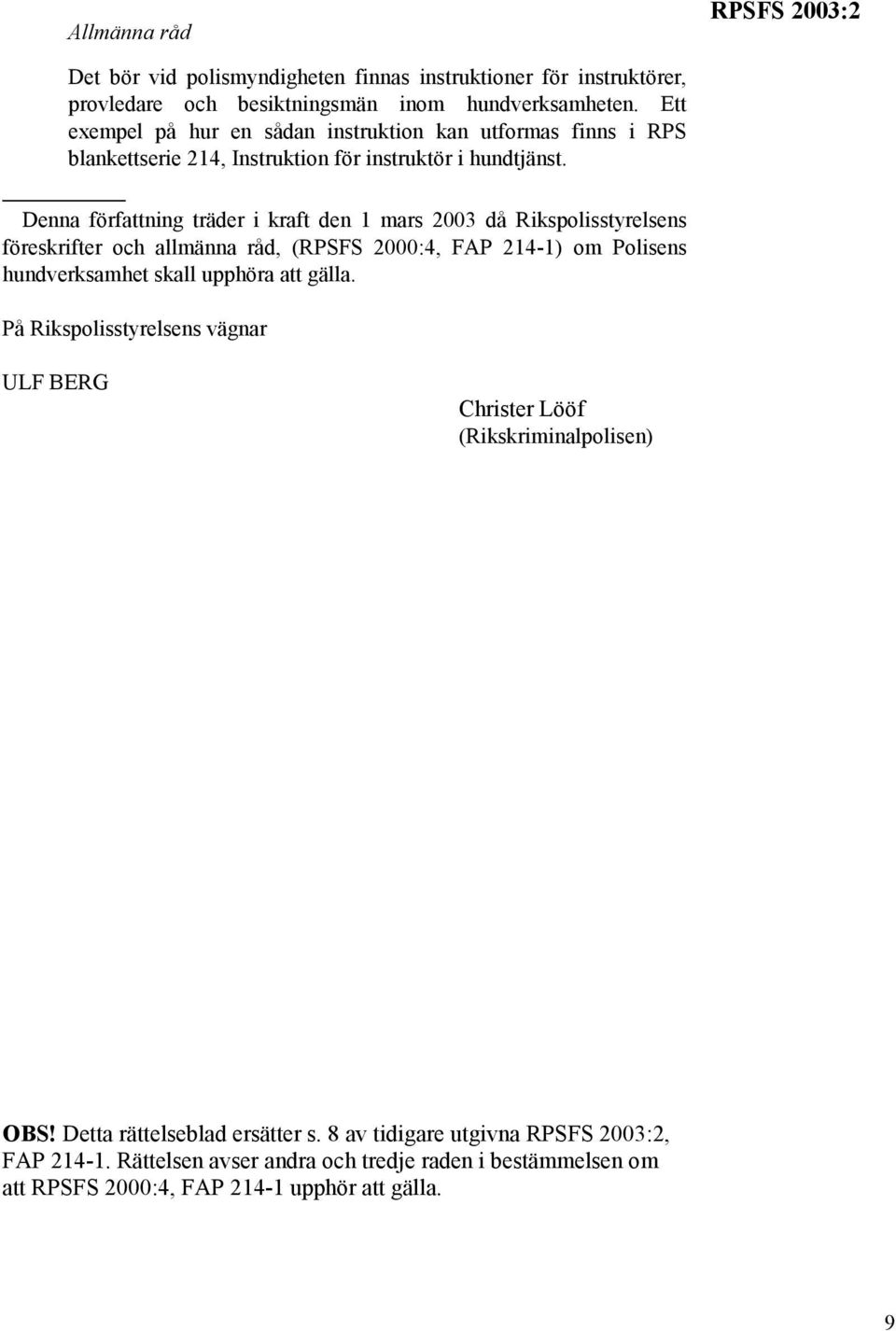 Denna författning träder i kraft den 1 mars 2003 då Rikspolisstyrelsens föreskrifter och allmänna råd, (RPSFS 2000:4, FAP 214-1) om Polisens hundverksamhet skall