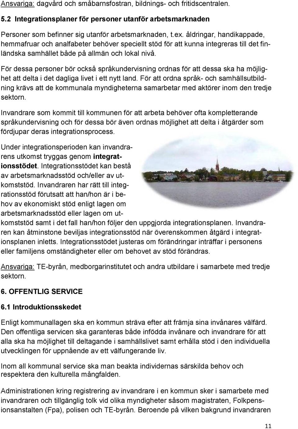 För dessa personer bör också språkundervisning ordnas för att dessa ska ha möjlighet att delta i det dagliga livet i ett nytt land.