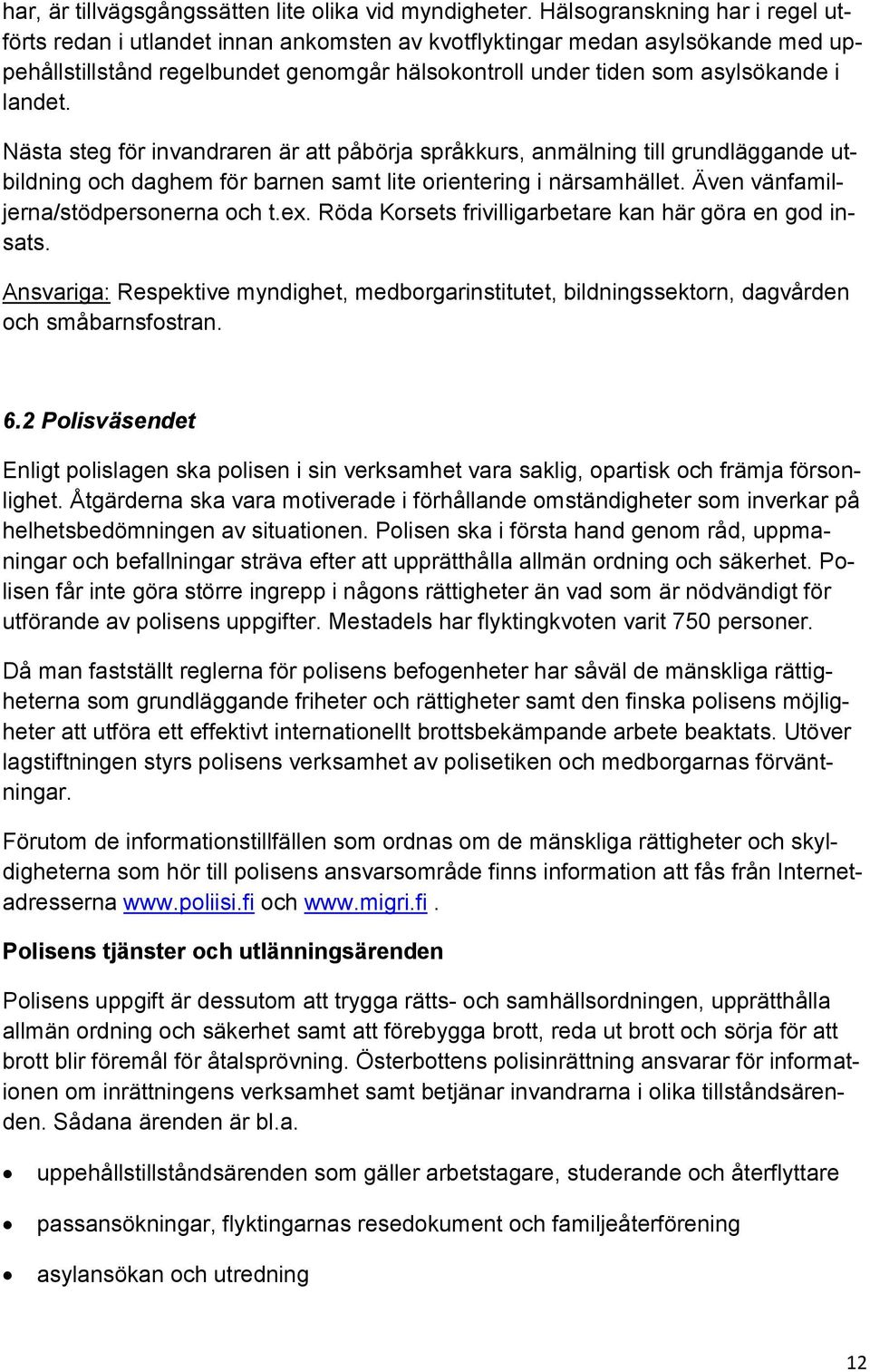 Nästa steg för invandraren är att påbörja språkkurs, anmälning till grundläggande utbildning och daghem för barnen samt lite orientering i närsamhället. Även vänfamiljerna/stödpersonerna och t.ex.