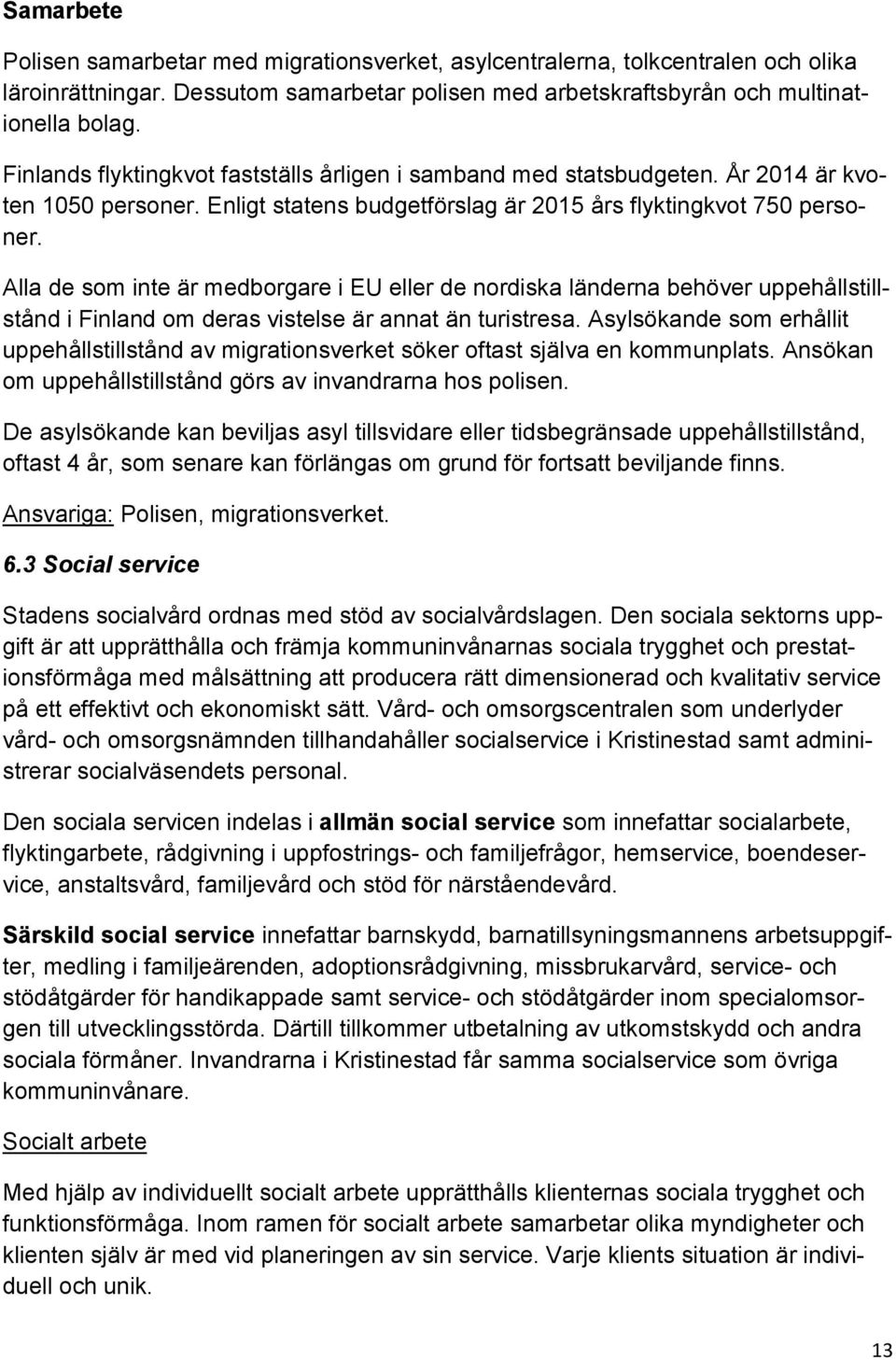 Alla de som inte är medborgare i EU eller de nordiska länderna behöver uppehållstillstånd i Finland om deras vistelse är annat än turistresa.