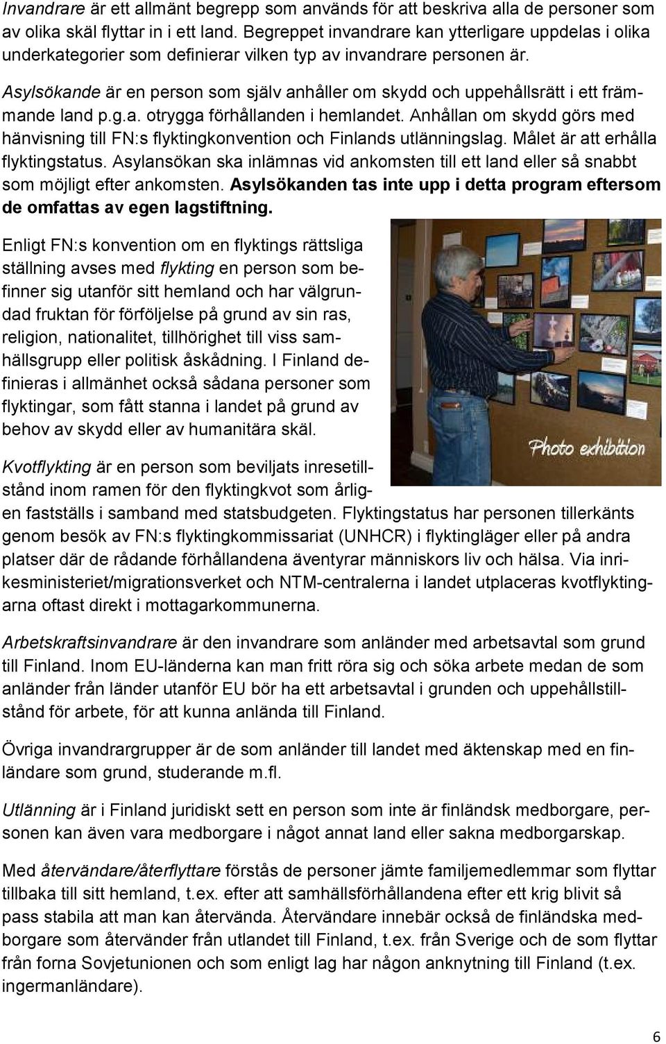 Asylsökande är en person som själv anhåller om skydd och uppehållsrätt i ett främmande land p.g.a. otrygga förhållanden i hemlandet.